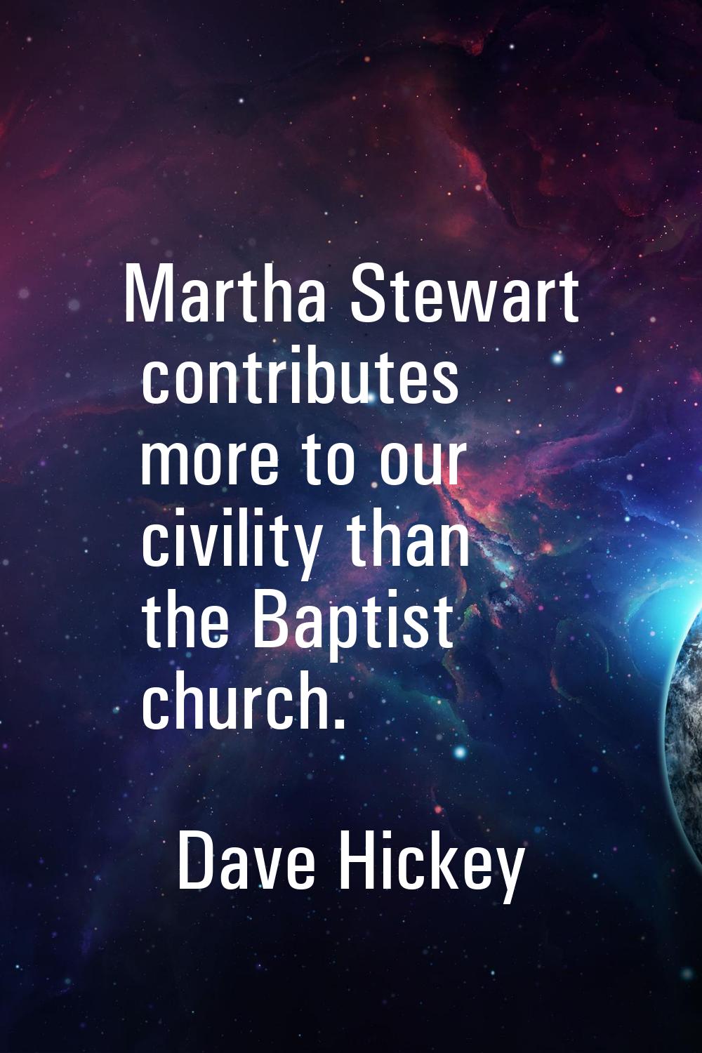 Martha Stewart contributes more to our civility than the Baptist church.