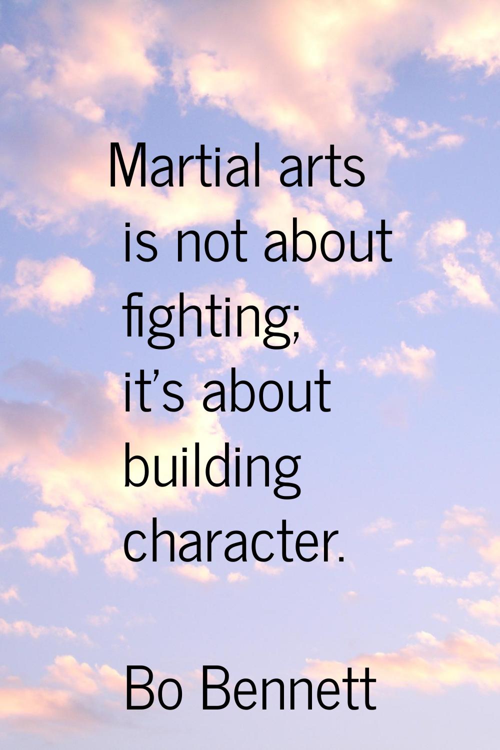 Martial arts is not about fighting; it's about building character.