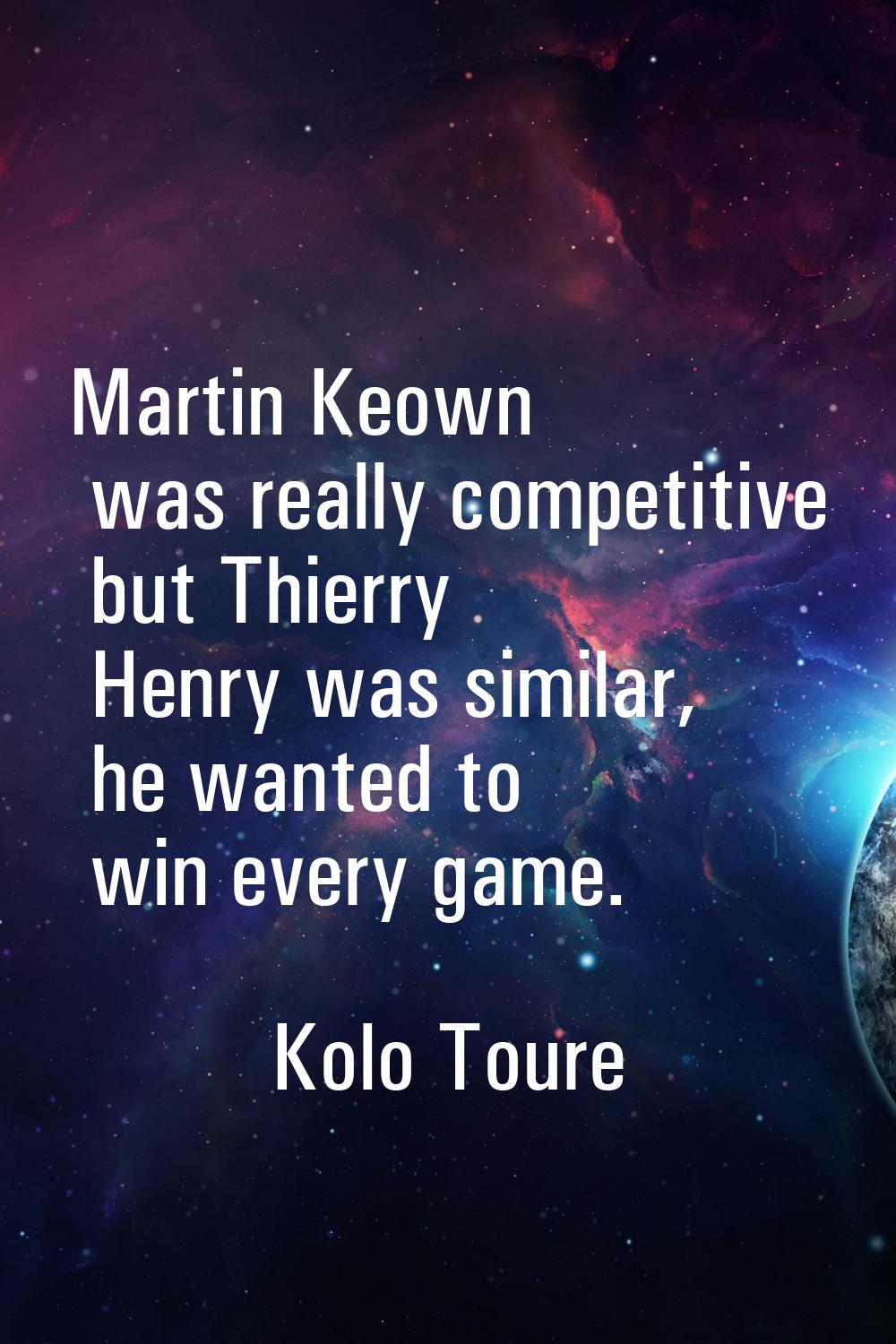Martin Keown was really competitive but Thierry Henry was similar, he wanted to win every game.