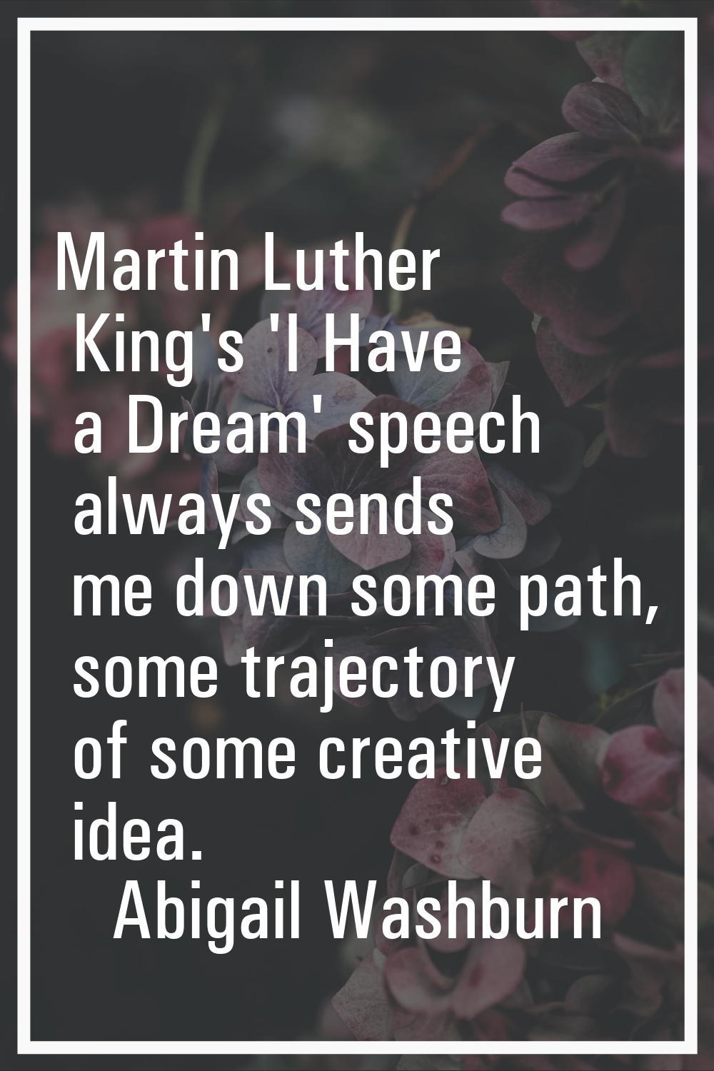 Martin Luther King's 'I Have a Dream' speech always sends me down some path, some trajectory of som