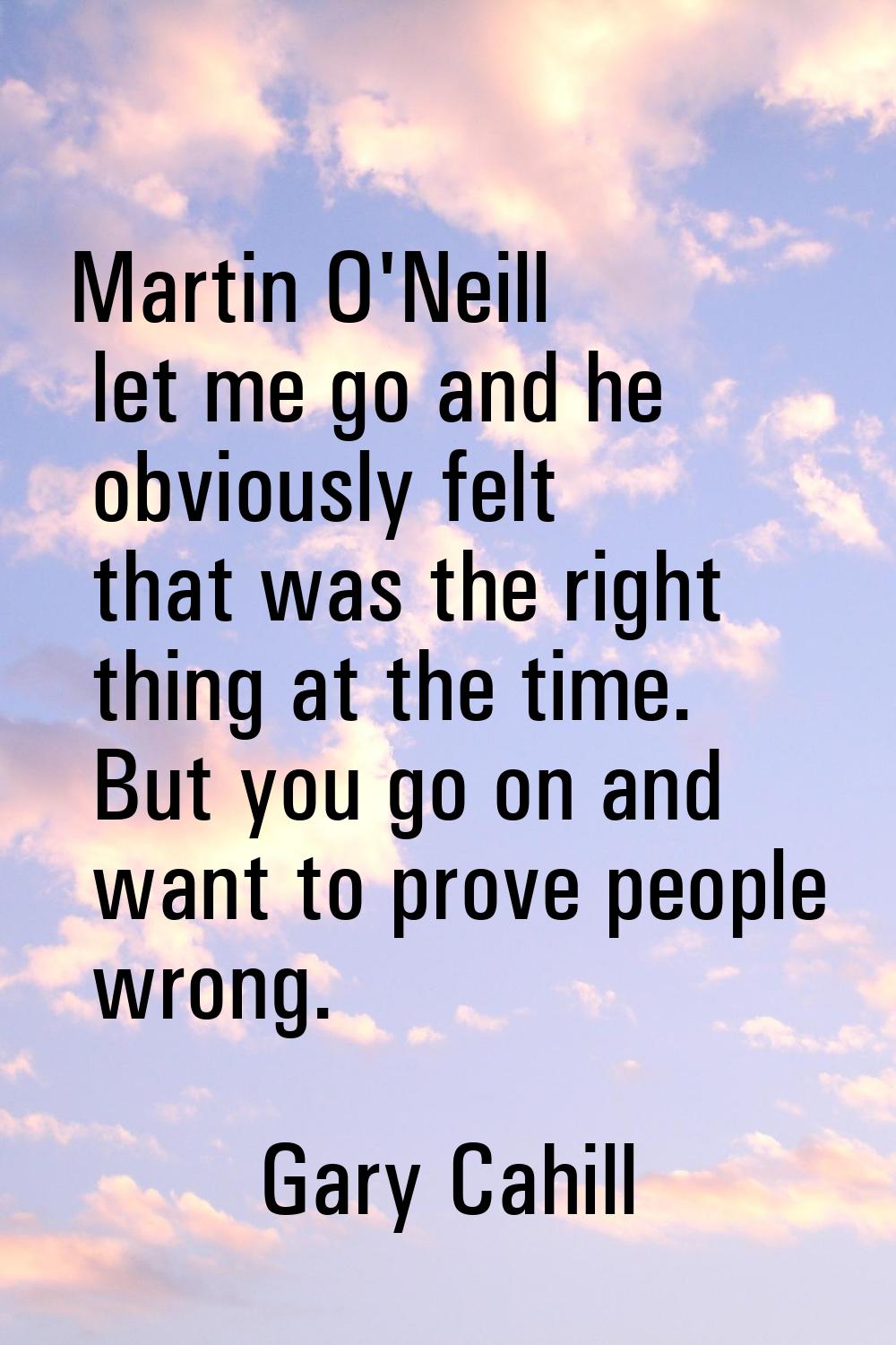 Martin O'Neill let me go and he obviously felt that was the right thing at the time. But you go on 