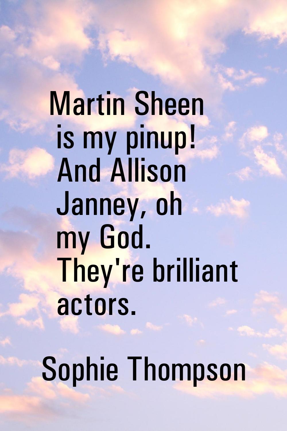 Martin Sheen is my pinup! And Allison Janney, oh my God. They're brilliant actors.