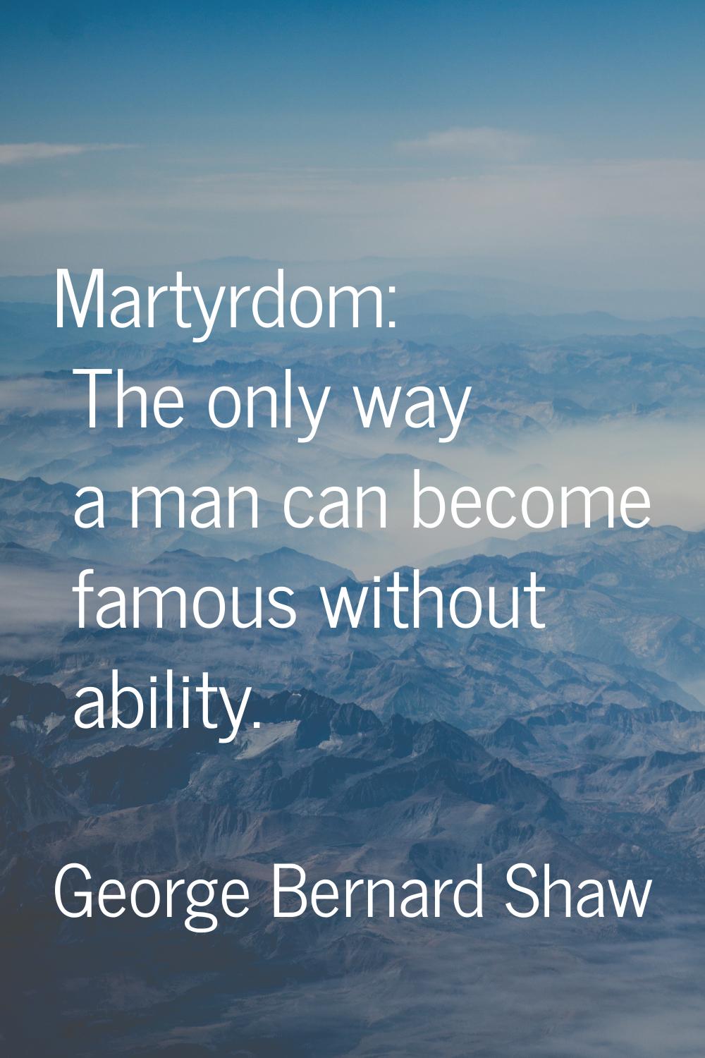 Martyrdom: The only way a man can become famous without ability.