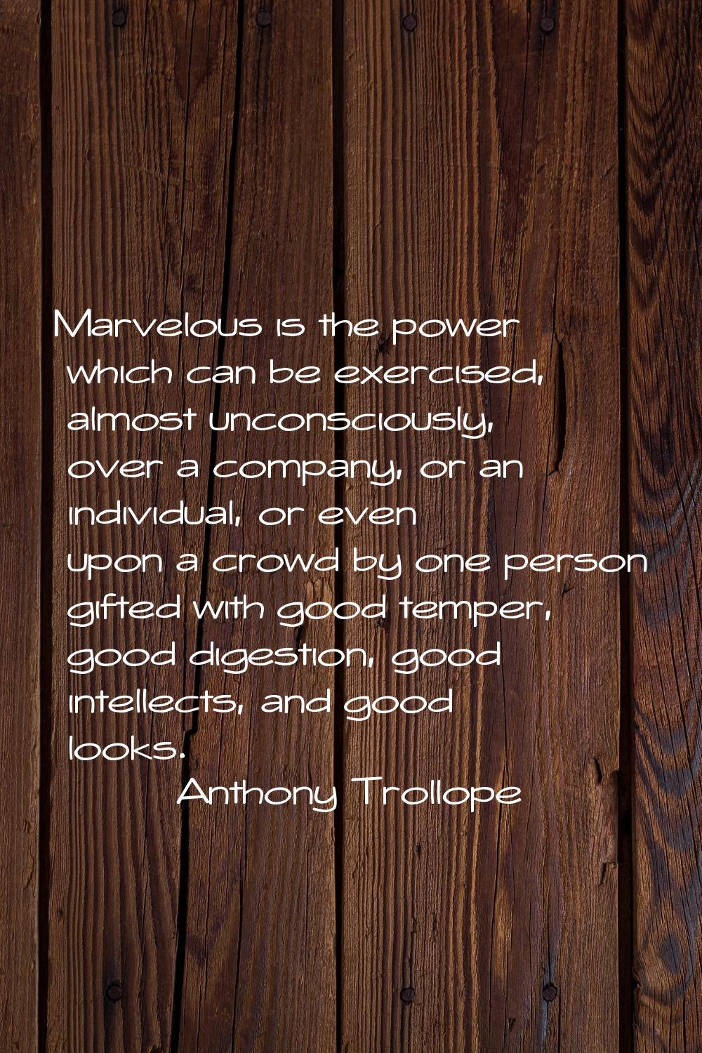 Marvelous is the power which can be exercised, almost unconsciously, over a company, or an individu