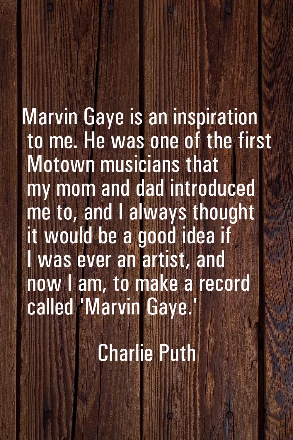 Marvin Gaye is an inspiration to me. He was one of the first Motown musicians that my mom and dad i
