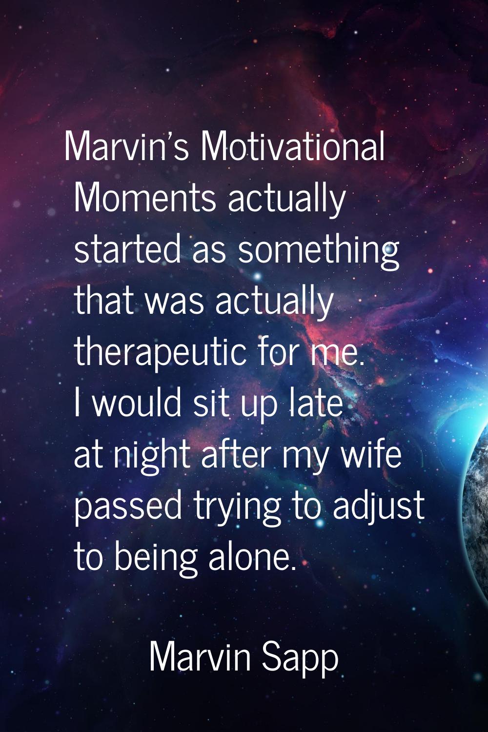 Marvin's Motivational Moments actually started as something that was actually therapeutic for me. I