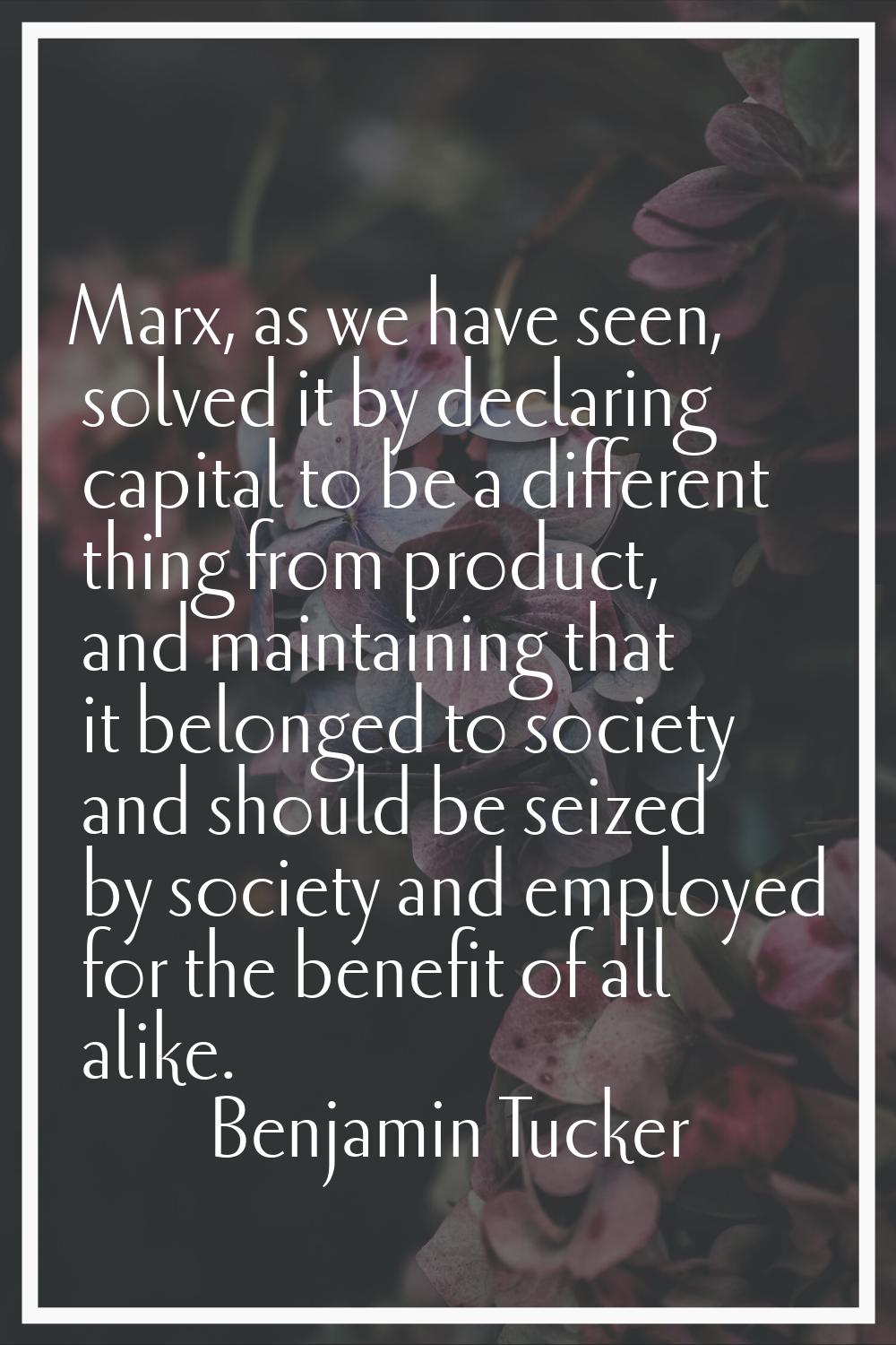 Marx, as we have seen, solved it by declaring capital to be a different thing from product, and mai