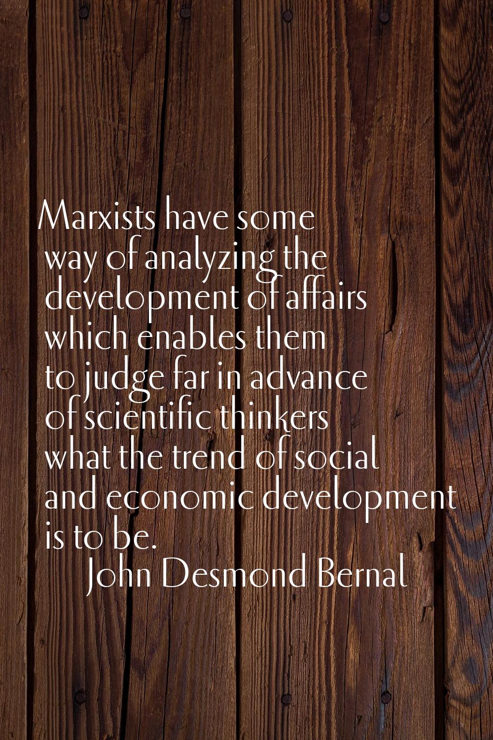 Marxists have some way of analyzing the development of affairs which enables them to judge far in a