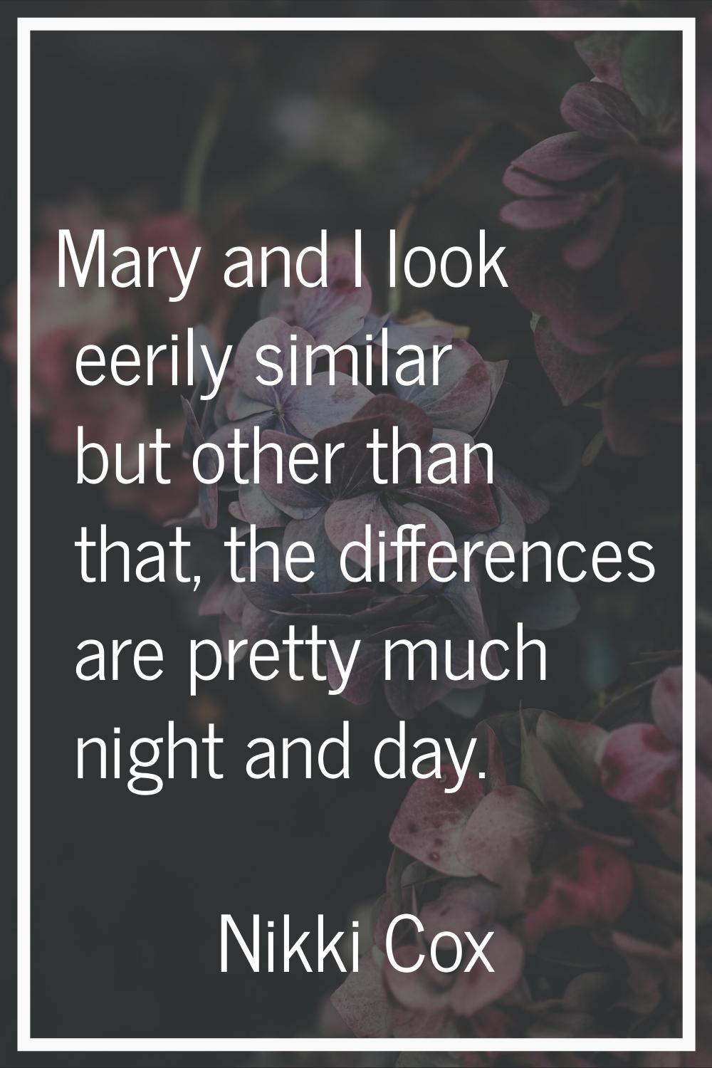 Mary and I look eerily similar but other than that, the differences are pretty much night and day.