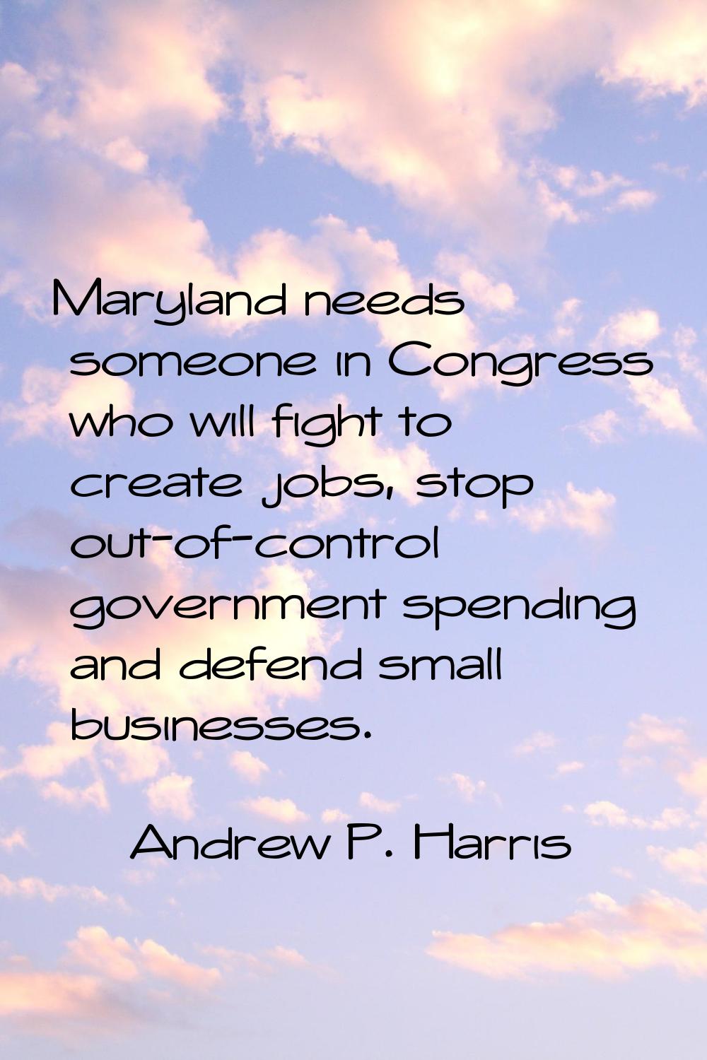 Maryland needs someone in Congress who will fight to create jobs, stop out-of-control government sp