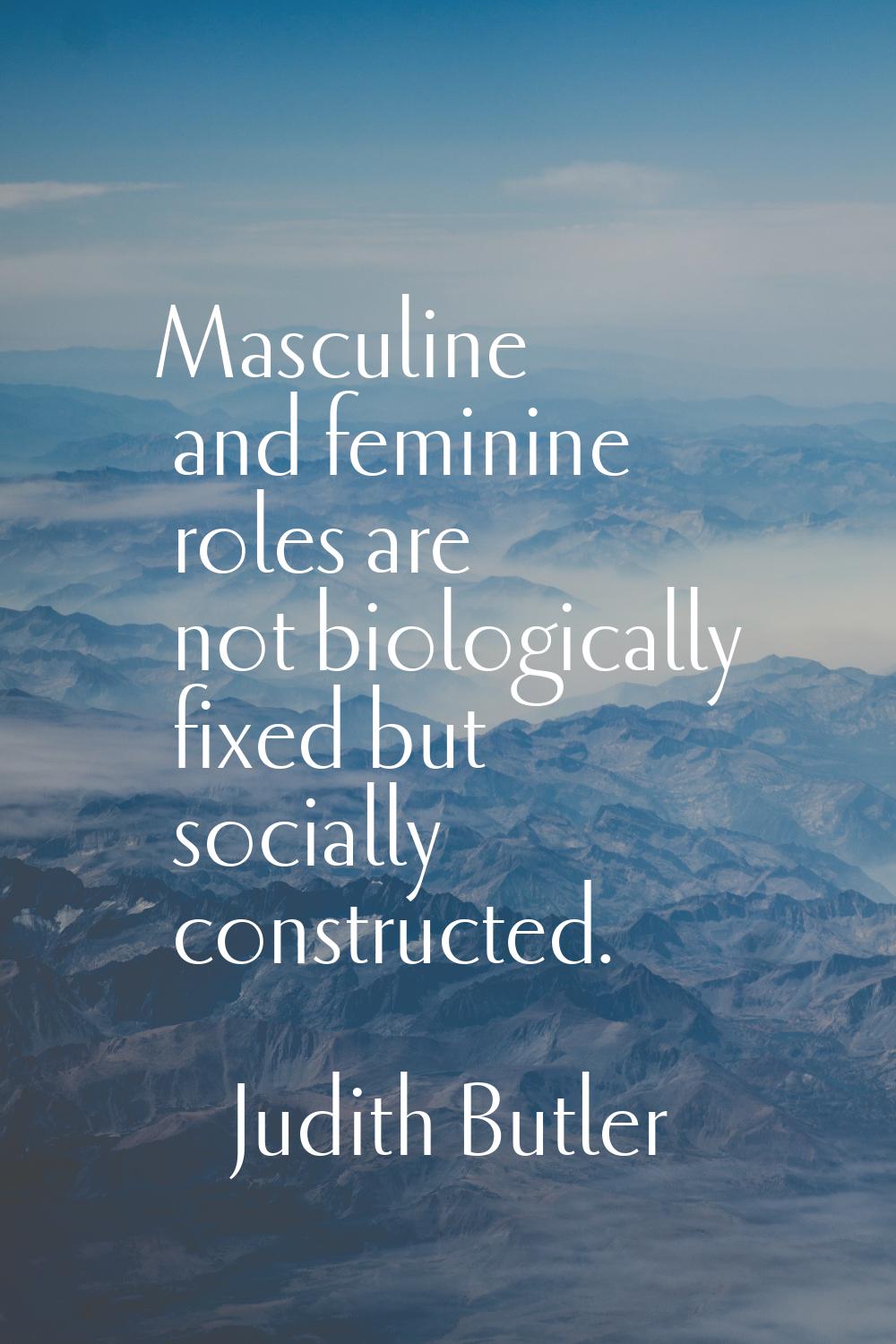 Masculine and feminine roles are not biologically fixed but socially constructed.