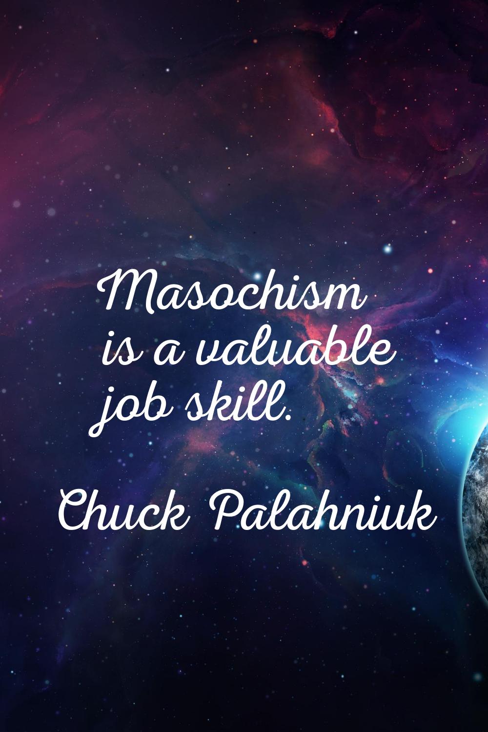 Masochism is a valuable job skill.