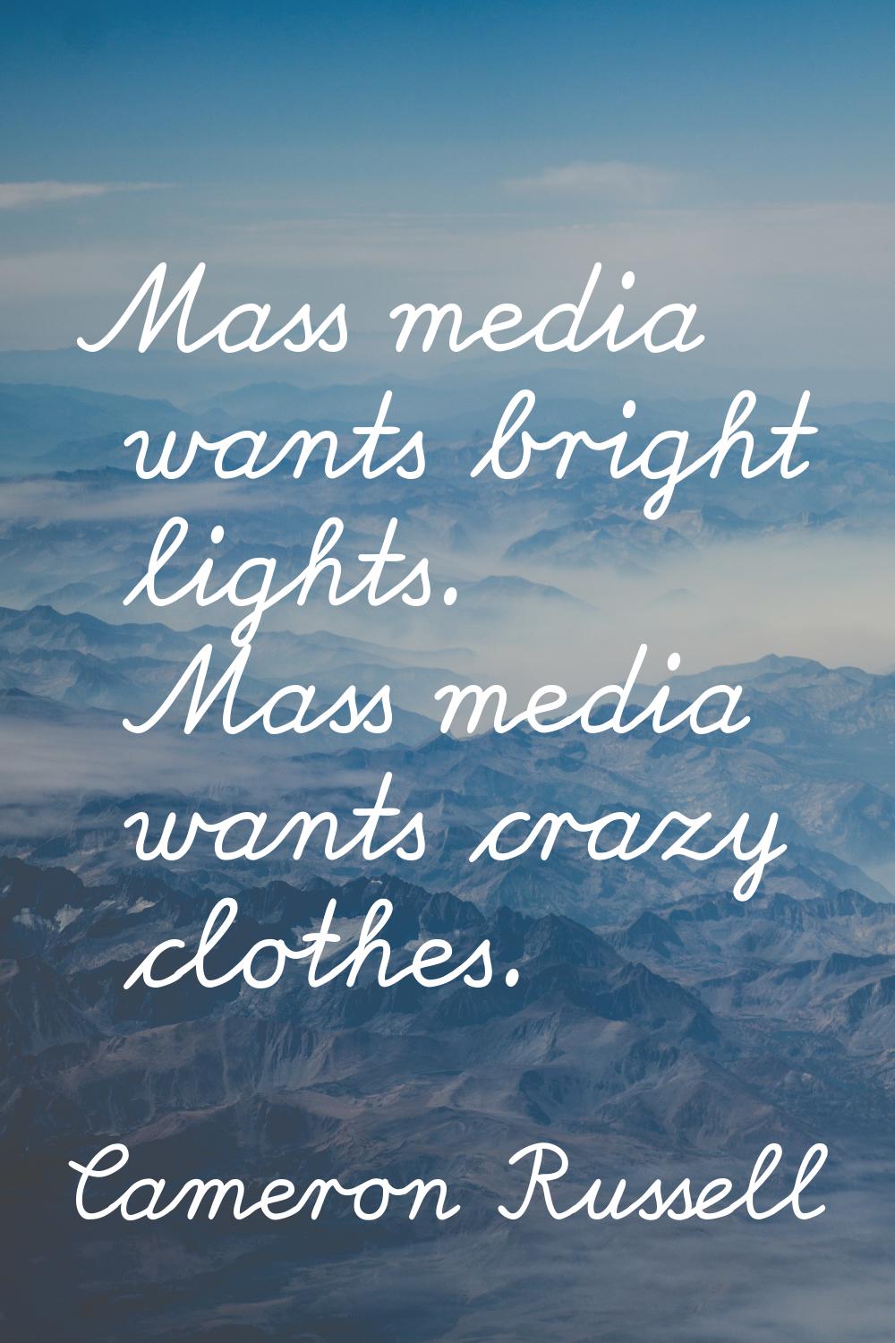 Mass media wants bright lights. Mass media wants crazy clothes.