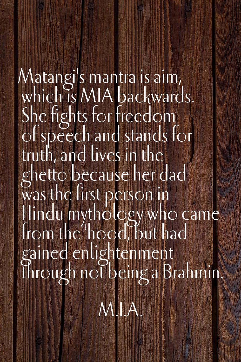 Matangi's mantra is aim, which is MIA backwards. She fights for freedom of speech and stands for tr