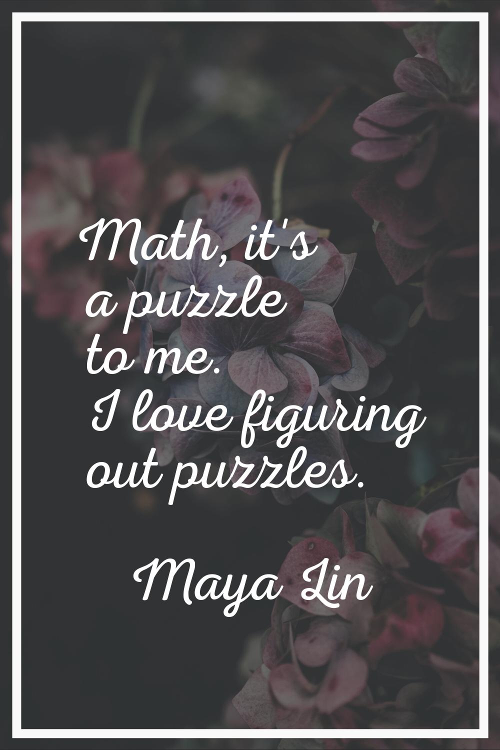 Math, it's a puzzle to me. I love figuring out puzzles.