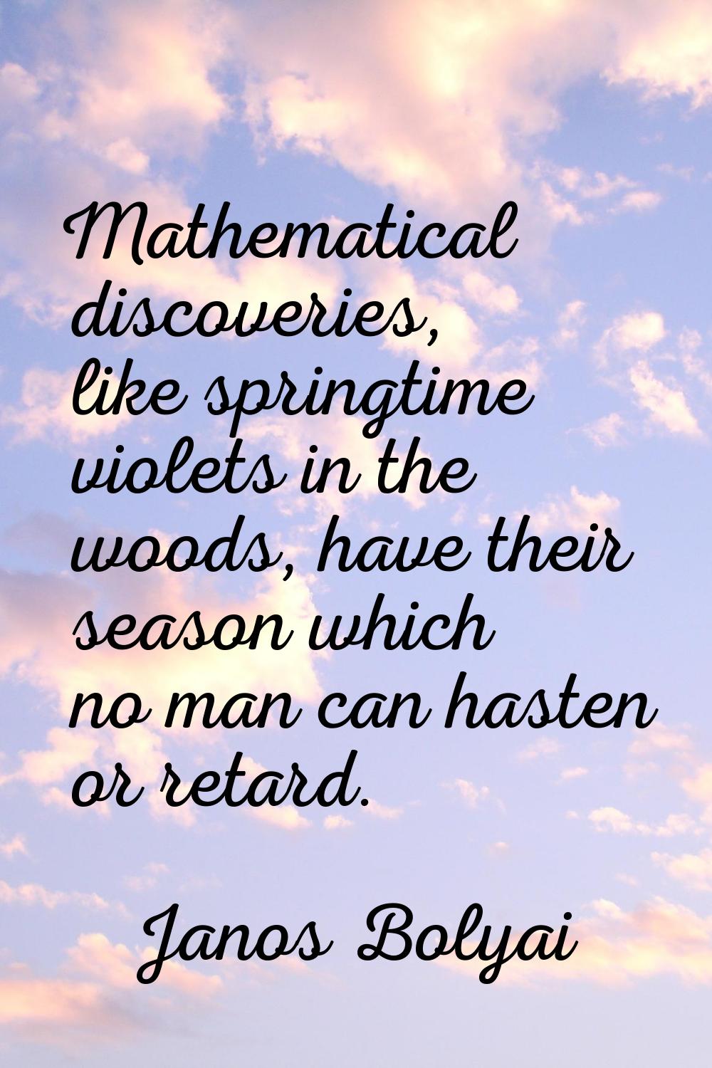 Mathematical discoveries, like springtime violets in the woods, have their season which no man can 