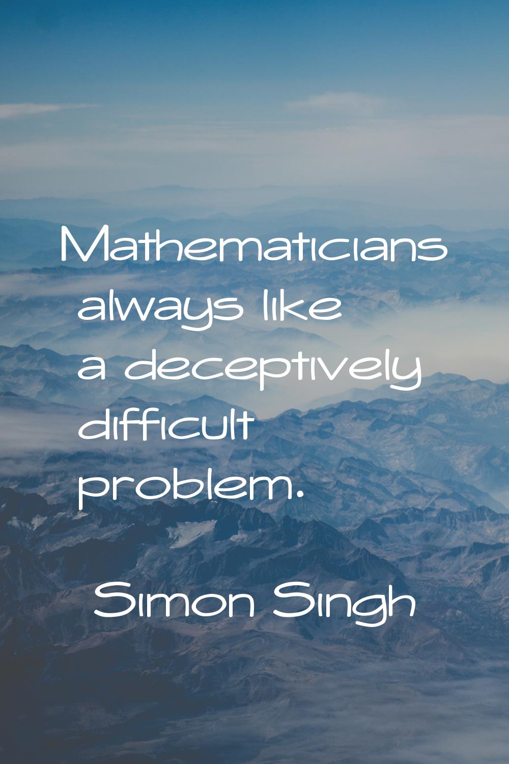 Mathematicians always like a deceptively difficult problem.