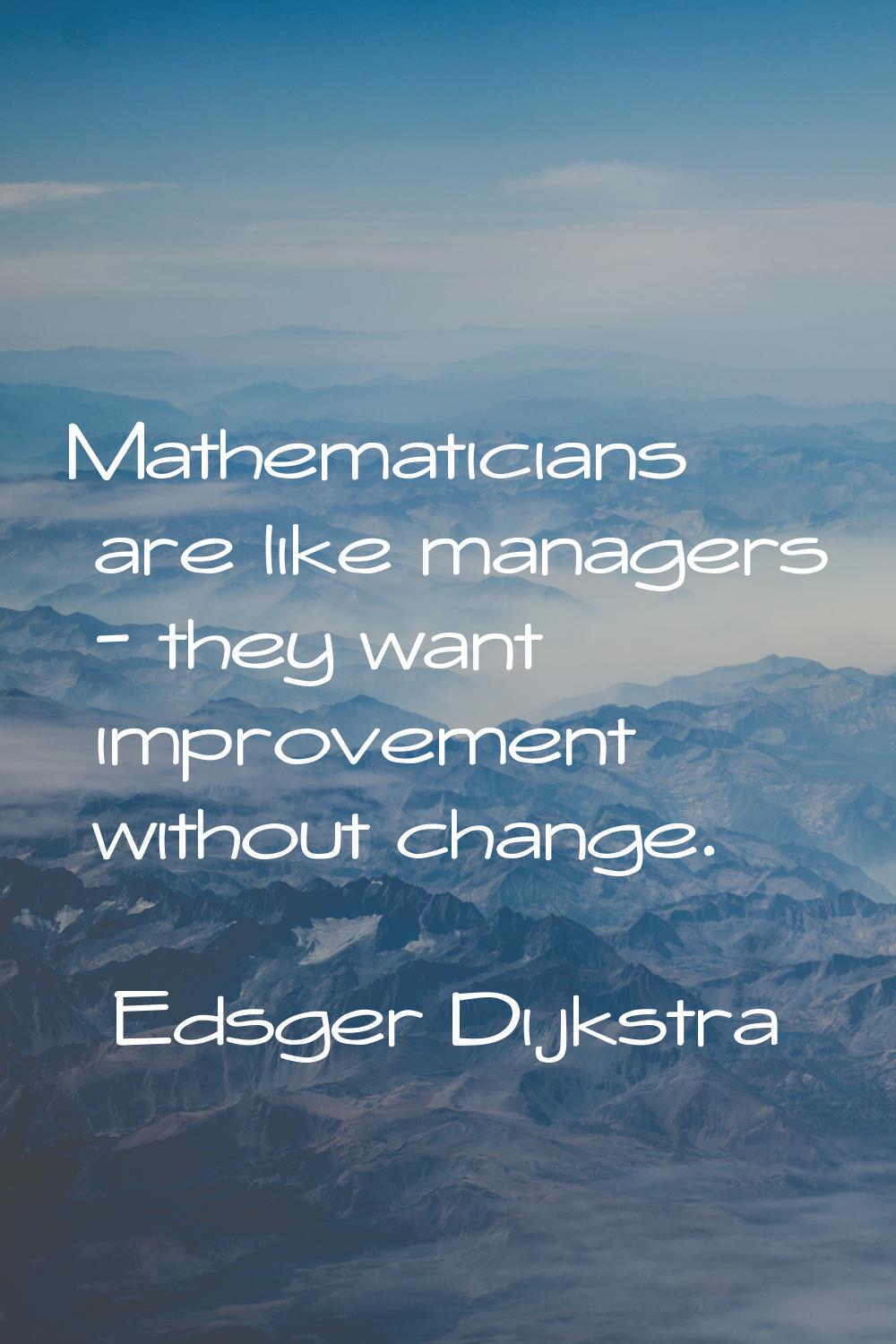Mathematicians are like managers - they want improvement without change.