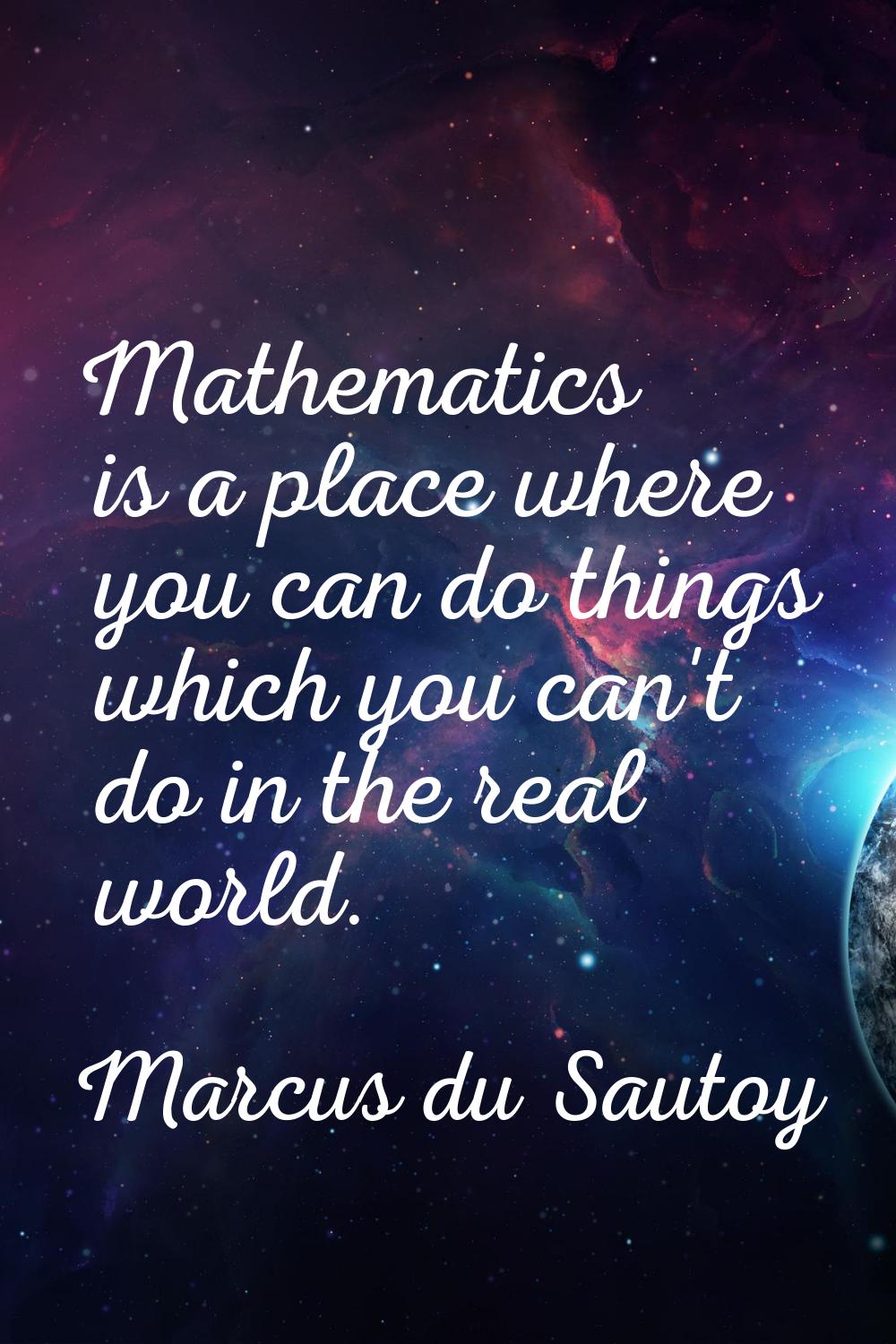 Mathematics is a place where you can do things which you can't do in the real world.