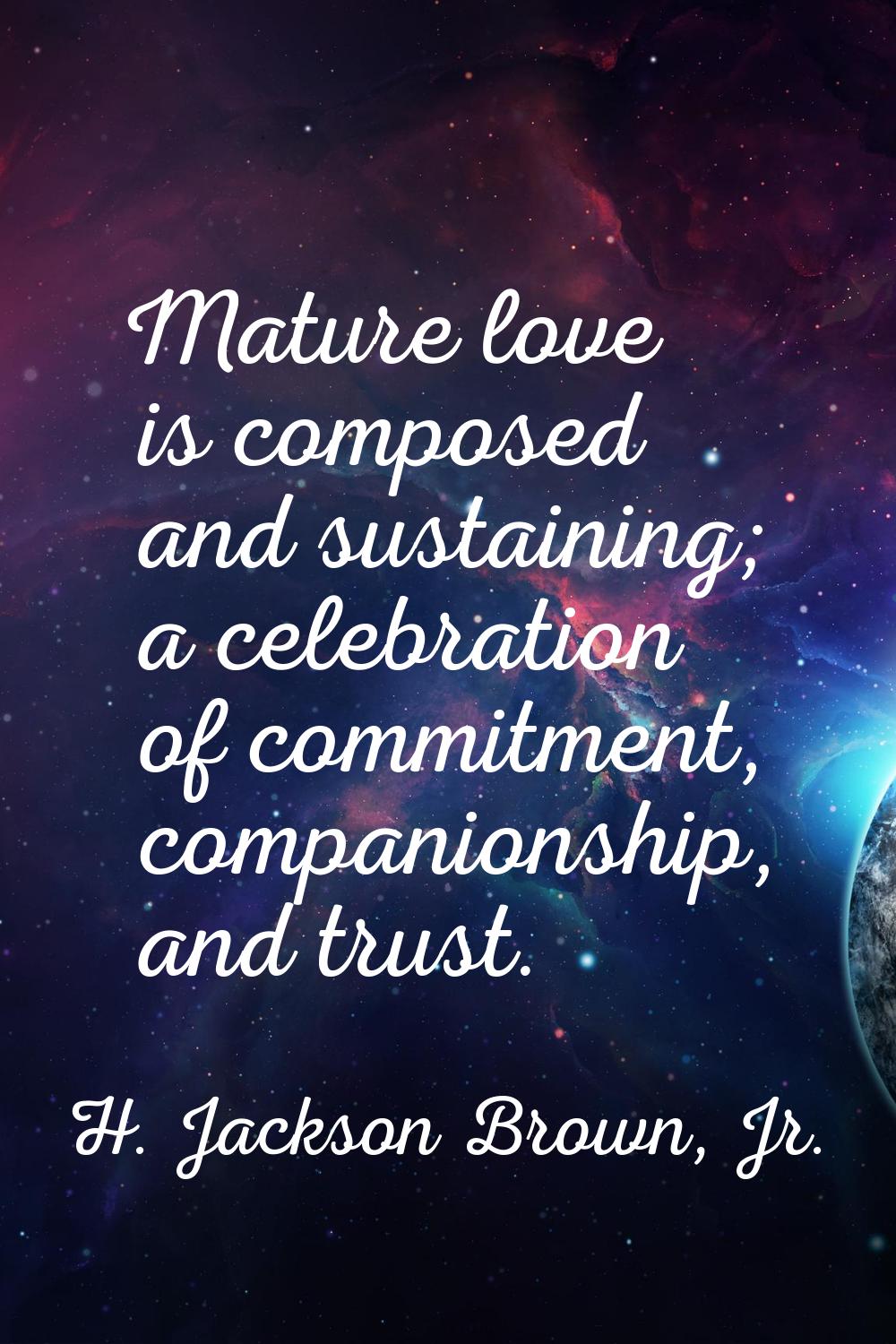 Mature love is composed and sustaining; a celebration of commitment, companionship, and trust.