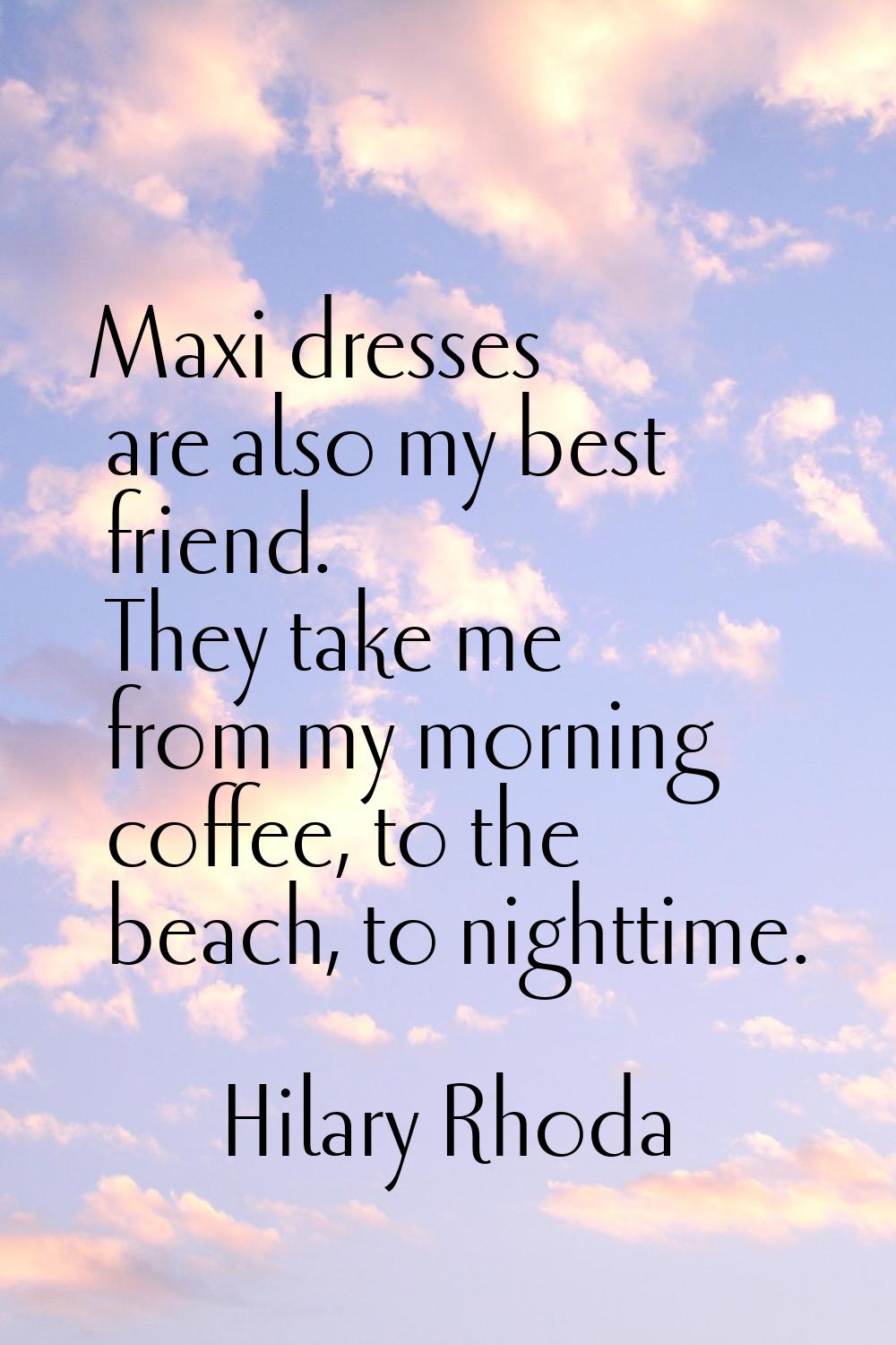 Maxi dresses are also my best friend. They take me from my morning coffee, to the beach, to nightti