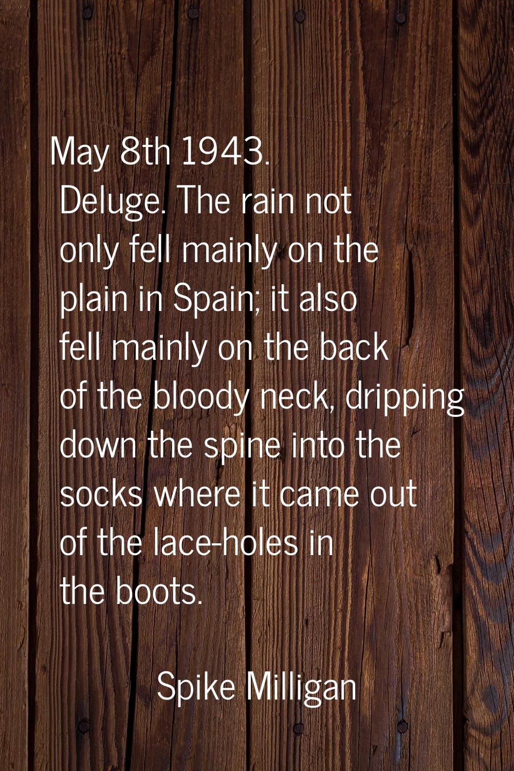 May 8th 1943. Deluge. The rain not only fell mainly on the plain in Spain; it also fell mainly on t