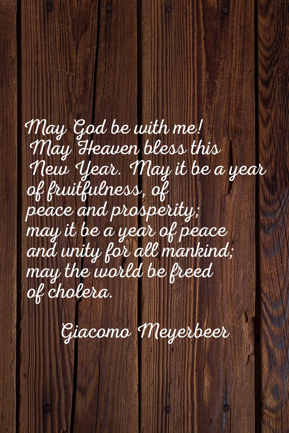 May God be with me! May Heaven bless this New Year. May it be a year of fruitfulness, of peace and 