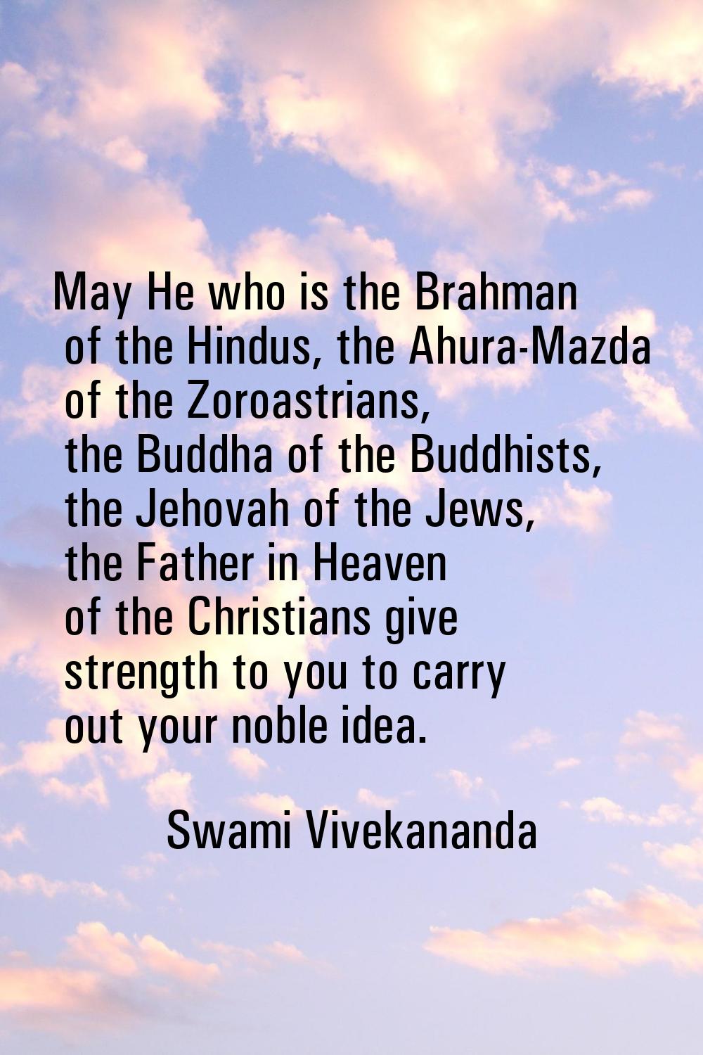 May He who is the Brahman of the Hindus, the Ahura-Mazda of the Zoroastrians, the Buddha of the Bud