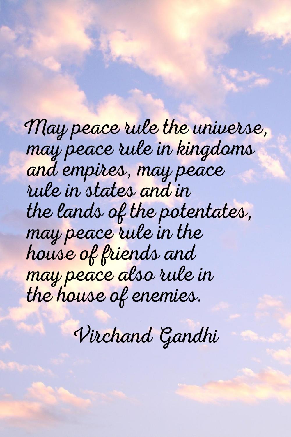 May peace rule the universe, may peace rule in kingdoms and empires, may peace rule in states and i