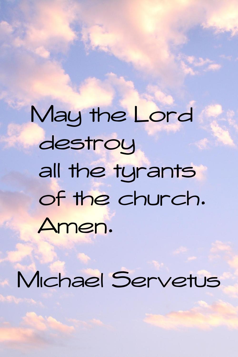 May the Lord destroy all the tyrants of the church. Amen.