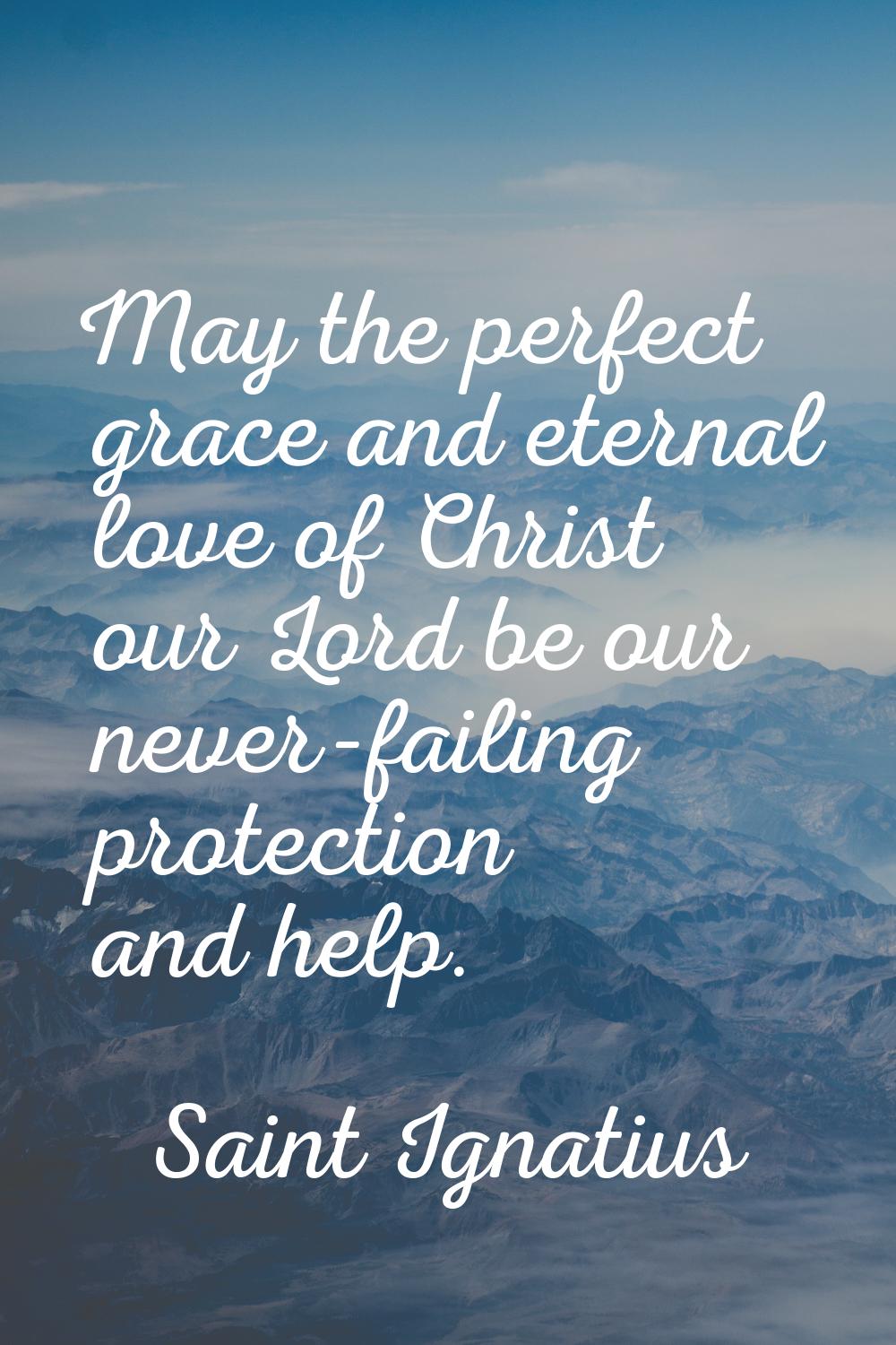 May the perfect grace and eternal love of Christ our Lord be our never-failing protection and help.