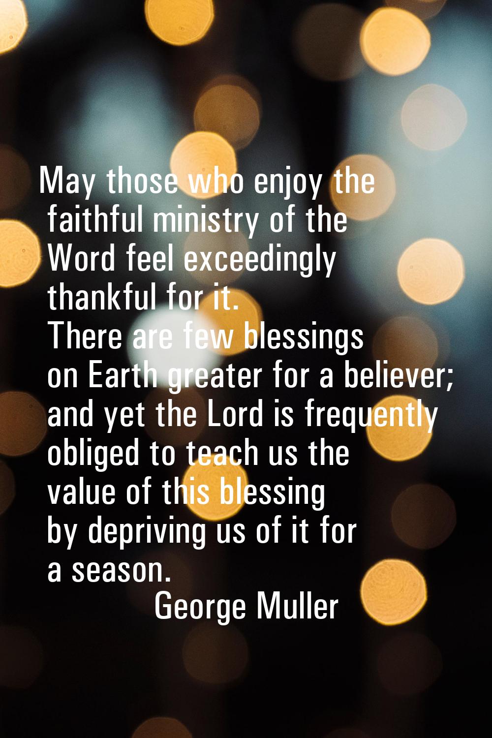 May those who enjoy the faithful ministry of the Word feel exceedingly thankful for it. There are f