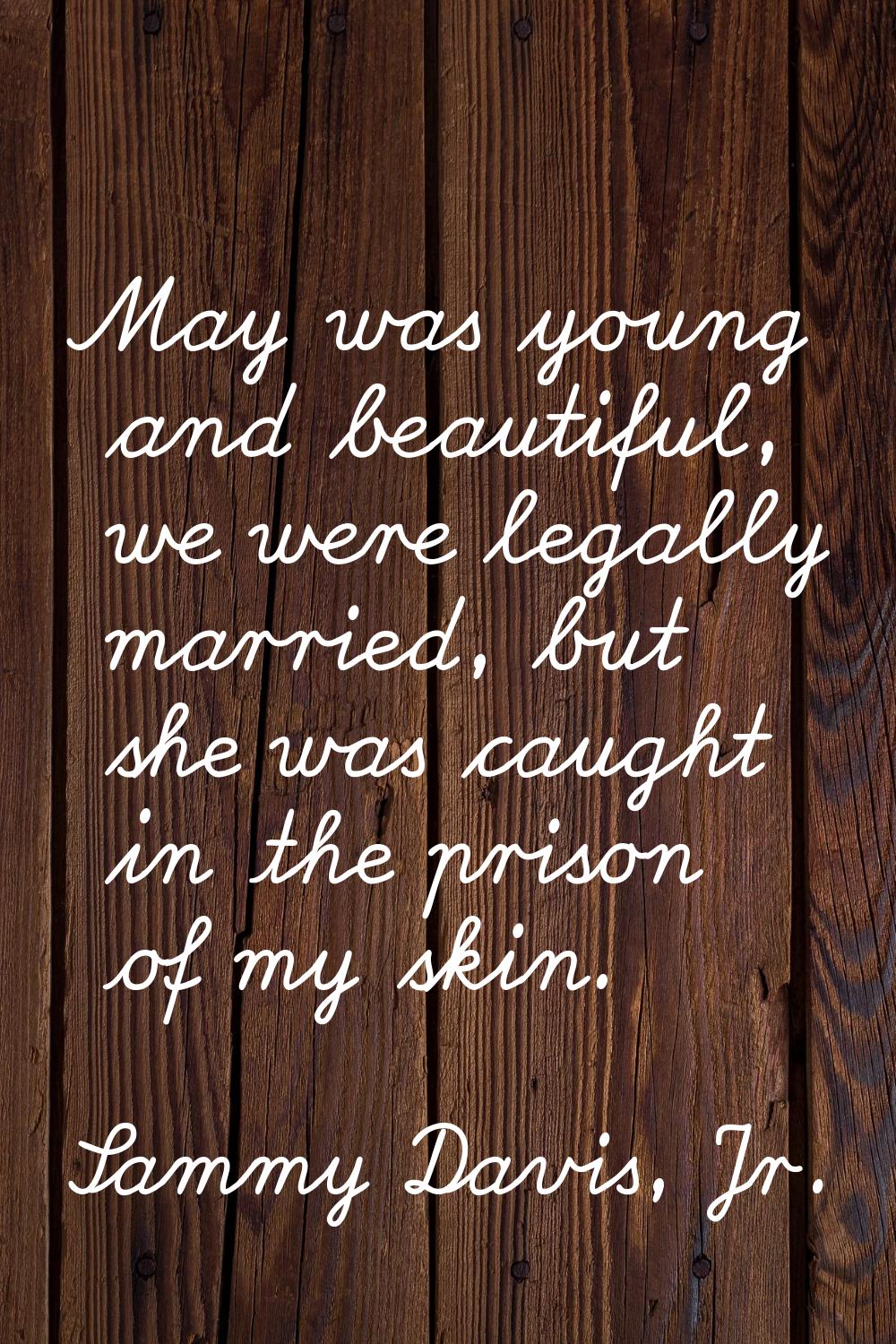 May was young and beautiful, we were legally married, but she was caught in the prison of my skin.