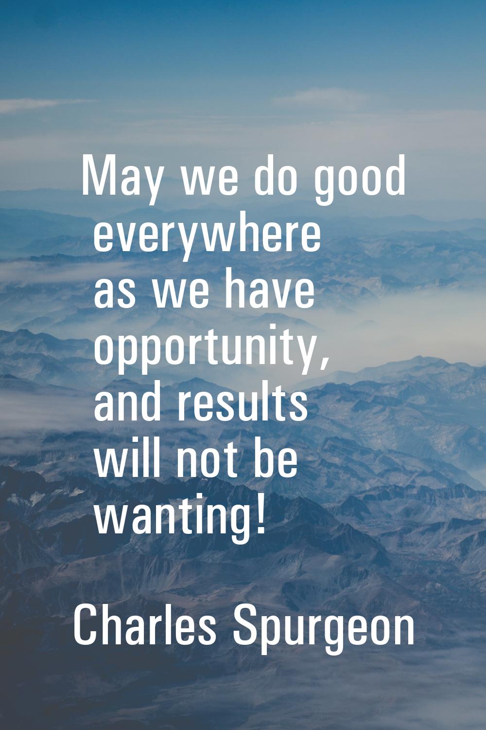 May we do good everywhere as we have opportunity, and results will not be wanting!