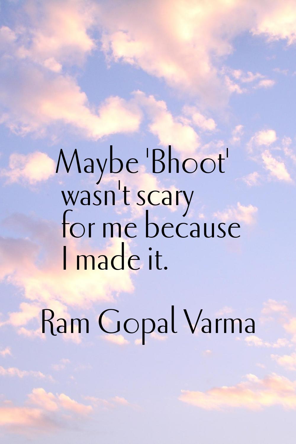 Maybe 'Bhoot' wasn't scary for me because I made it.