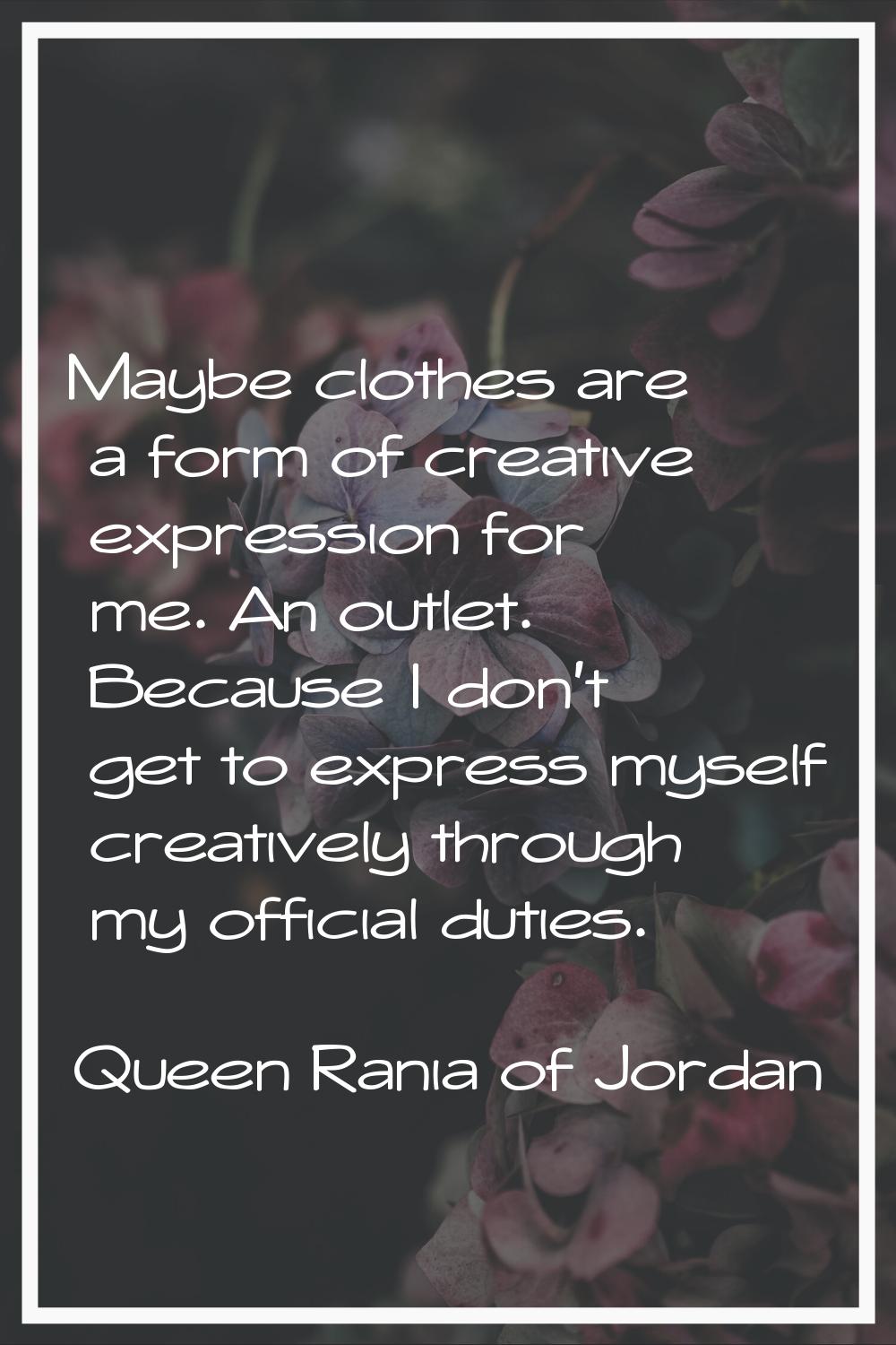 Maybe clothes are a form of creative expression for me. An outlet. Because I don't get to express m