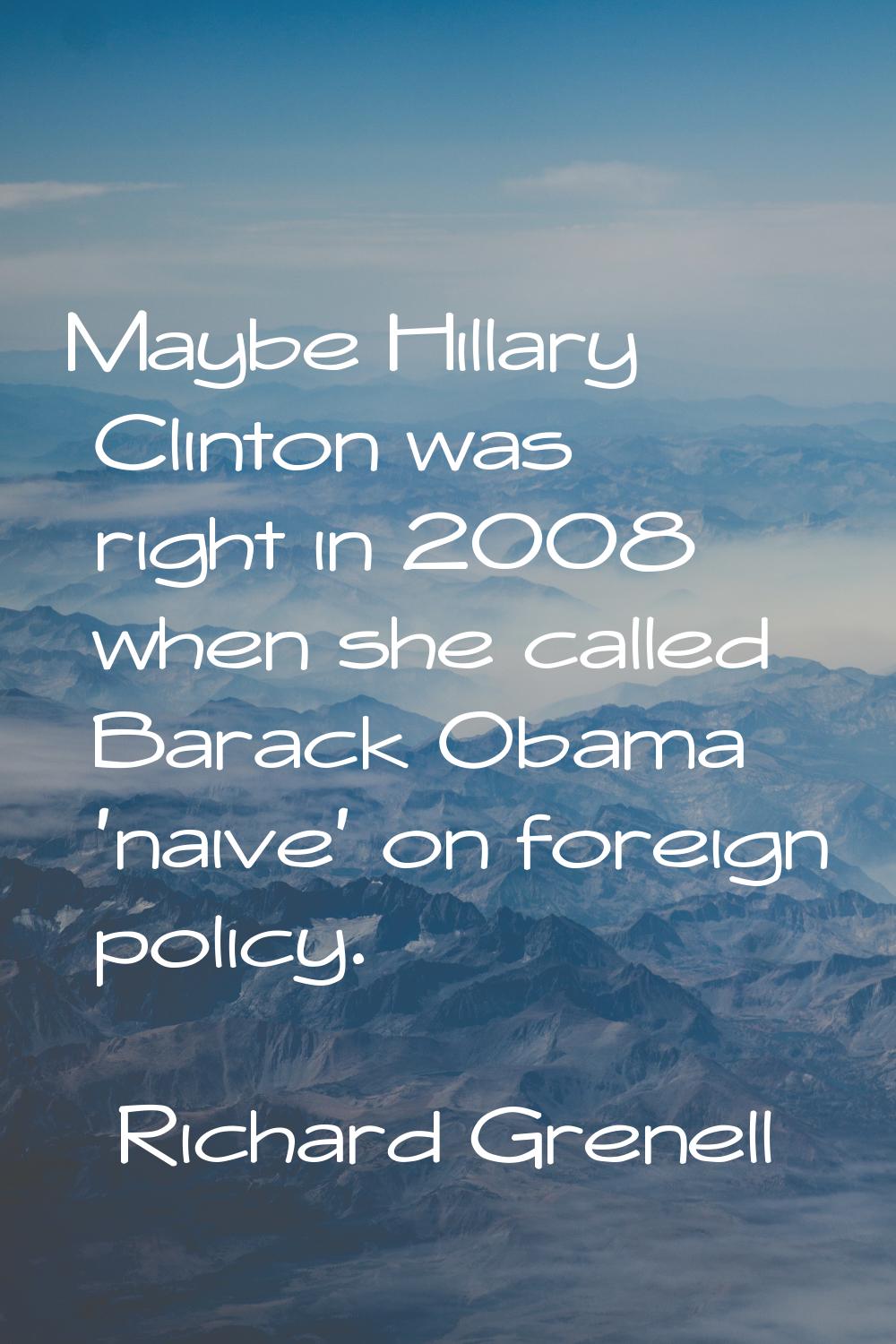 Maybe Hillary Clinton was right in 2008 when she called Barack Obama 'naive' on foreign policy.