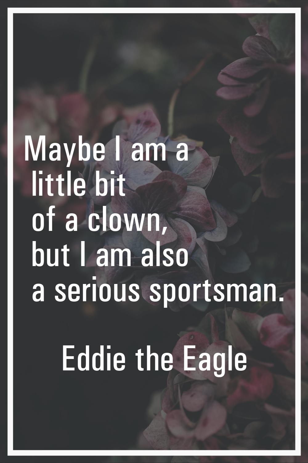 Maybe I am a little bit of a clown, but I am also a serious sportsman.