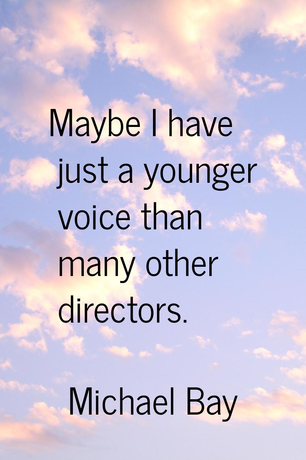 Maybe I have just a younger voice than many other directors.