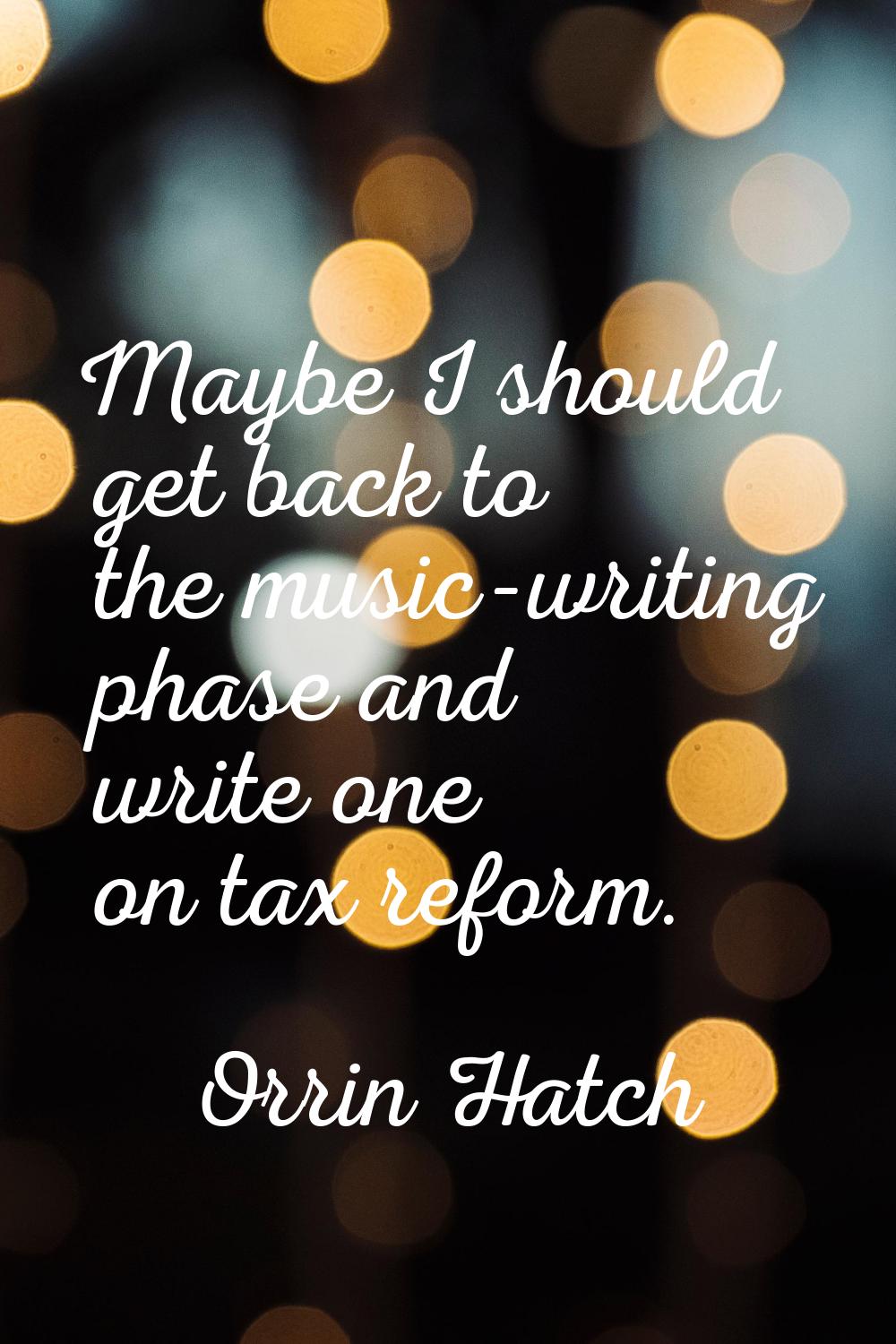 Maybe I should get back to the music-writing phase and write one on tax reform.