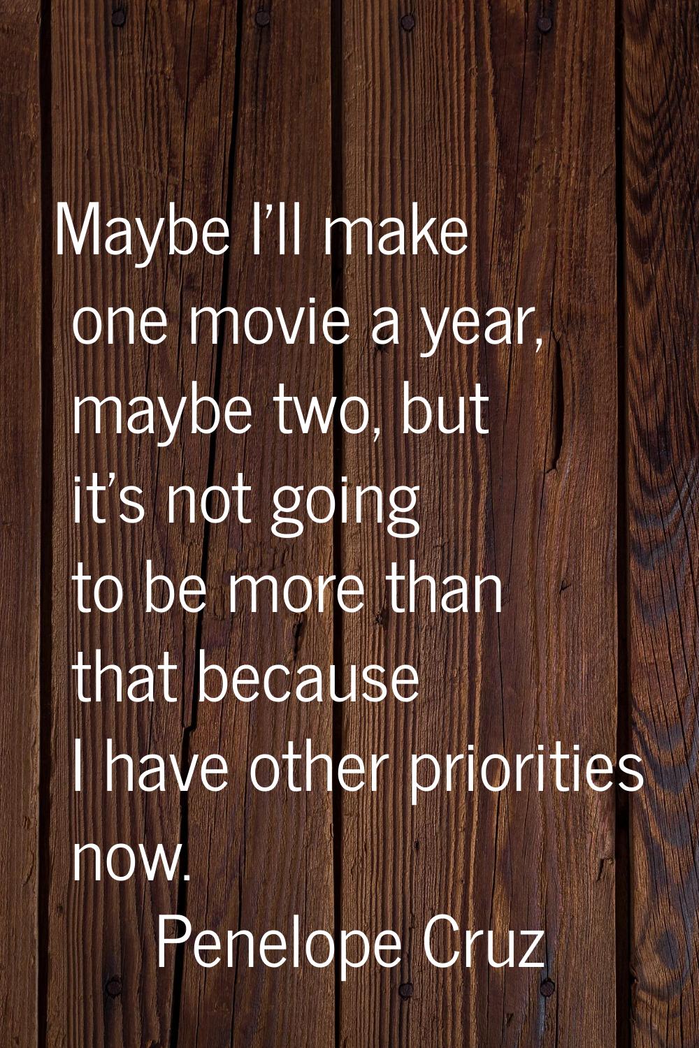Maybe I'll make one movie a year, maybe two, but it's not going to be more than that because I have