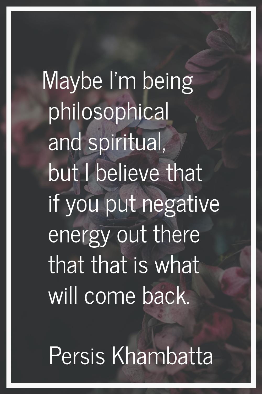 Maybe I'm being philosophical and spiritual, but I believe that if you put negative energy out ther