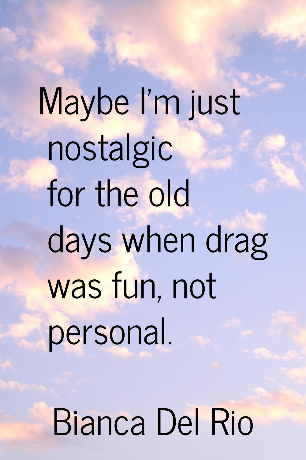 Maybe I'm just nostalgic for the old days when drag was fun, not personal.
