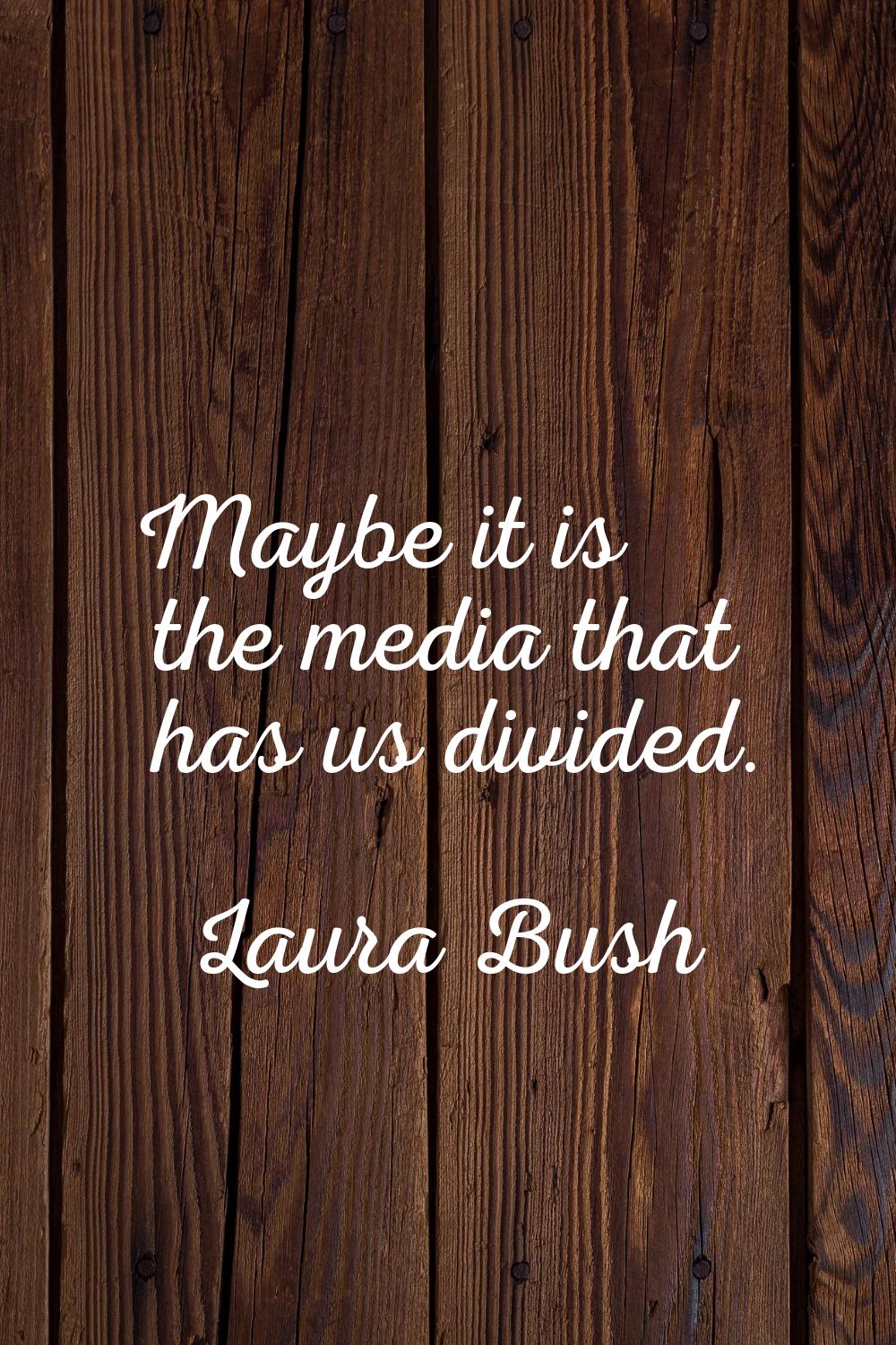 Maybe it is the media that has us divided.