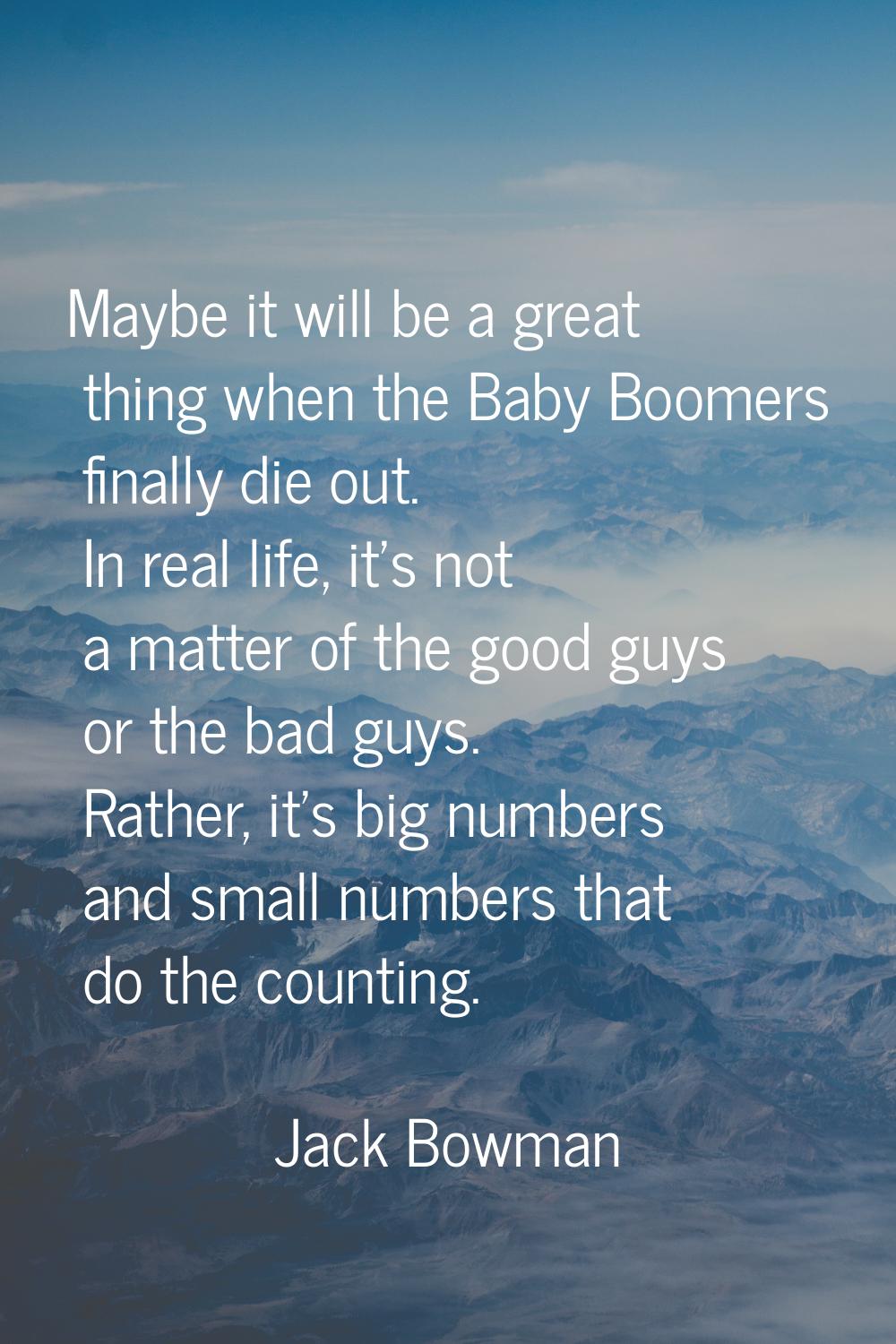 Maybe it will be a great thing when the Baby Boomers finally die out. In real life, it's not a matt