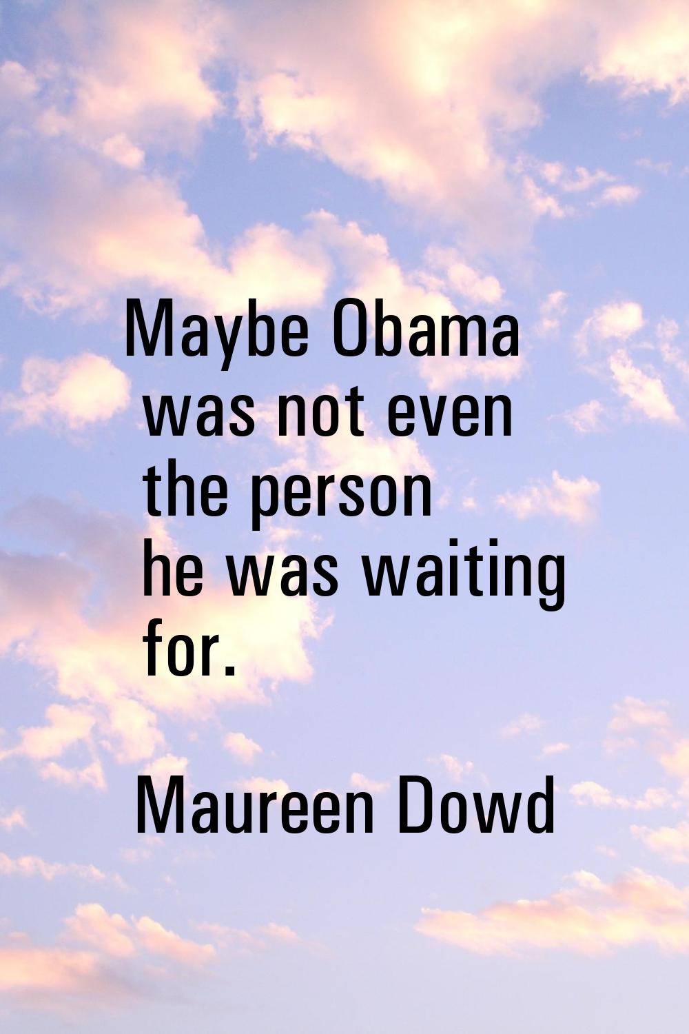 Maybe Obama was not even the person he was waiting for.