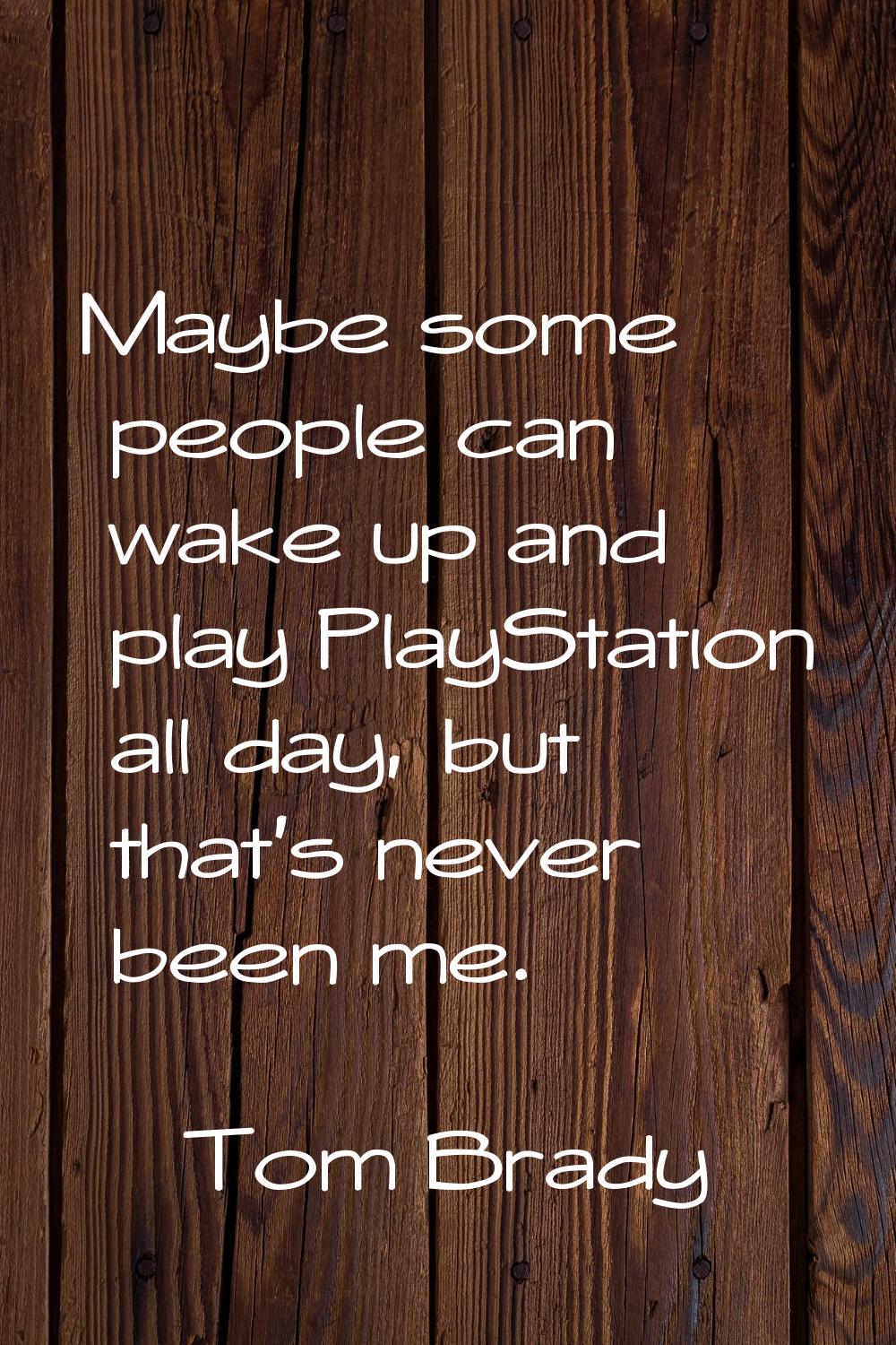 Maybe some people can wake up and play PlayStation all day, but that's never been me.
