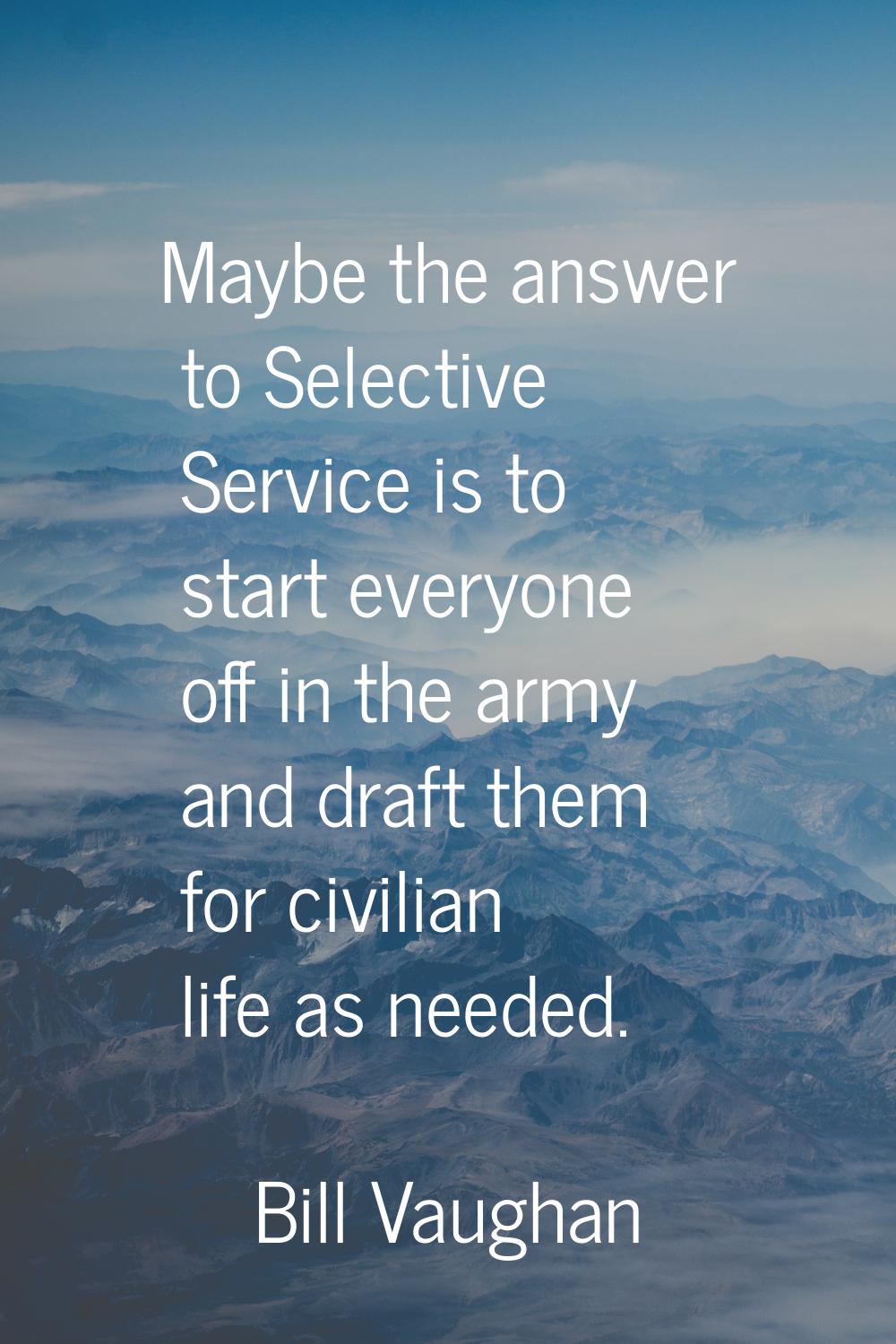 Maybe the answer to Selective Service is to start everyone off in the army and draft them for civil