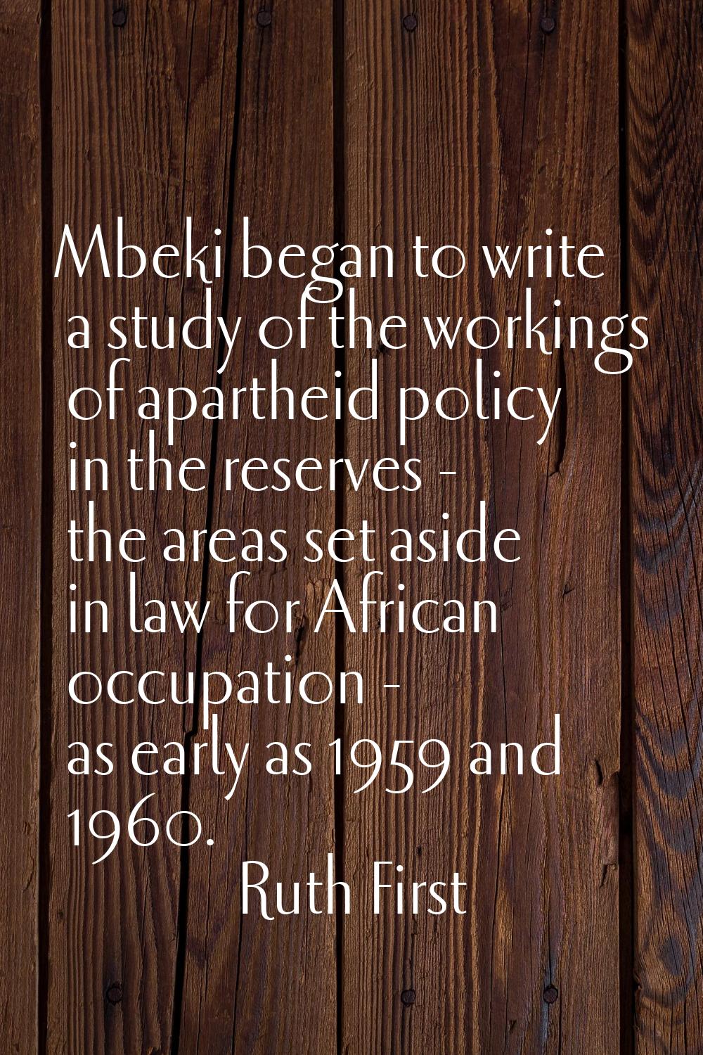 Mbeki began to write a study of the workings of apartheid policy in the reserves - the areas set as