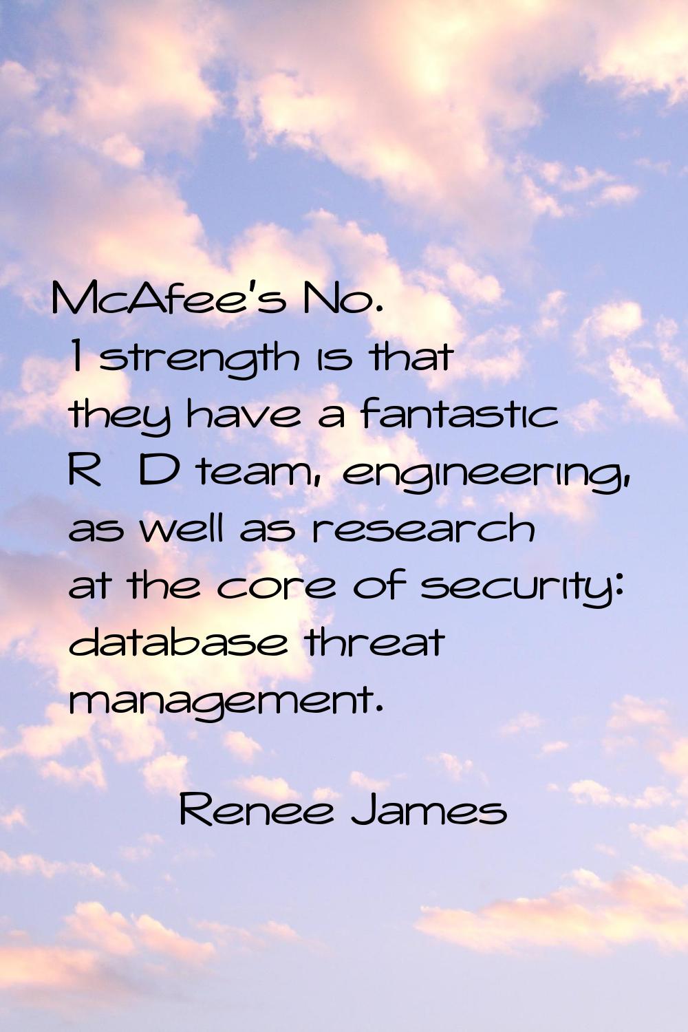 McAfee's No. 1 strength is that they have a fantastic R&D team, engineering, as well as research at